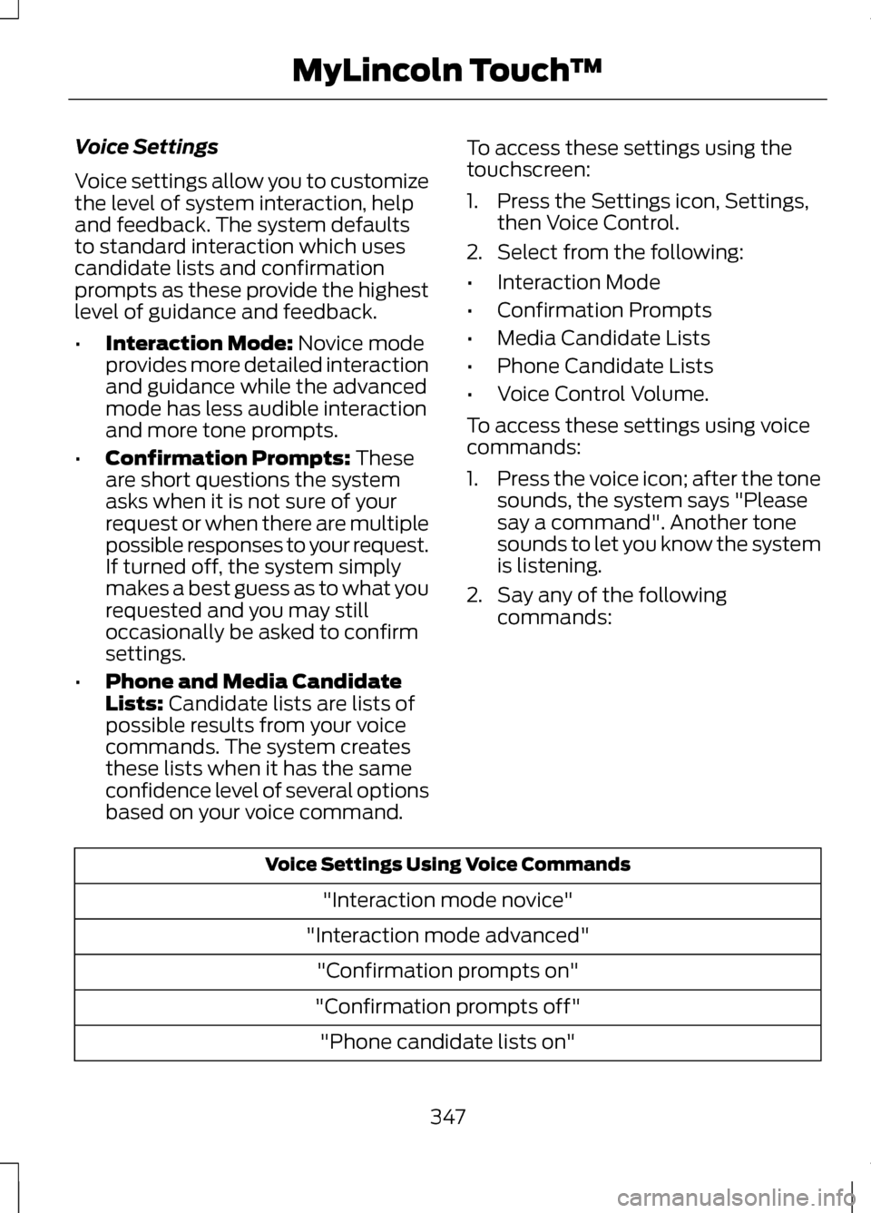 LINCOLN MKZ 2013 Owners Manual Voice Settings
Voice settings allow you to customize
the level of system interaction, help
and feedback. The system defaults
to standard interaction which uses
candidate lists and confirmation
prompts LINCOLN MKZ 2013 Owners Manual Voice Settings
Voice settings allow you to customize
the level of system interaction, help
and feedback. The system defaults
to standard interaction which uses
candidate lists and confirmation
prompts