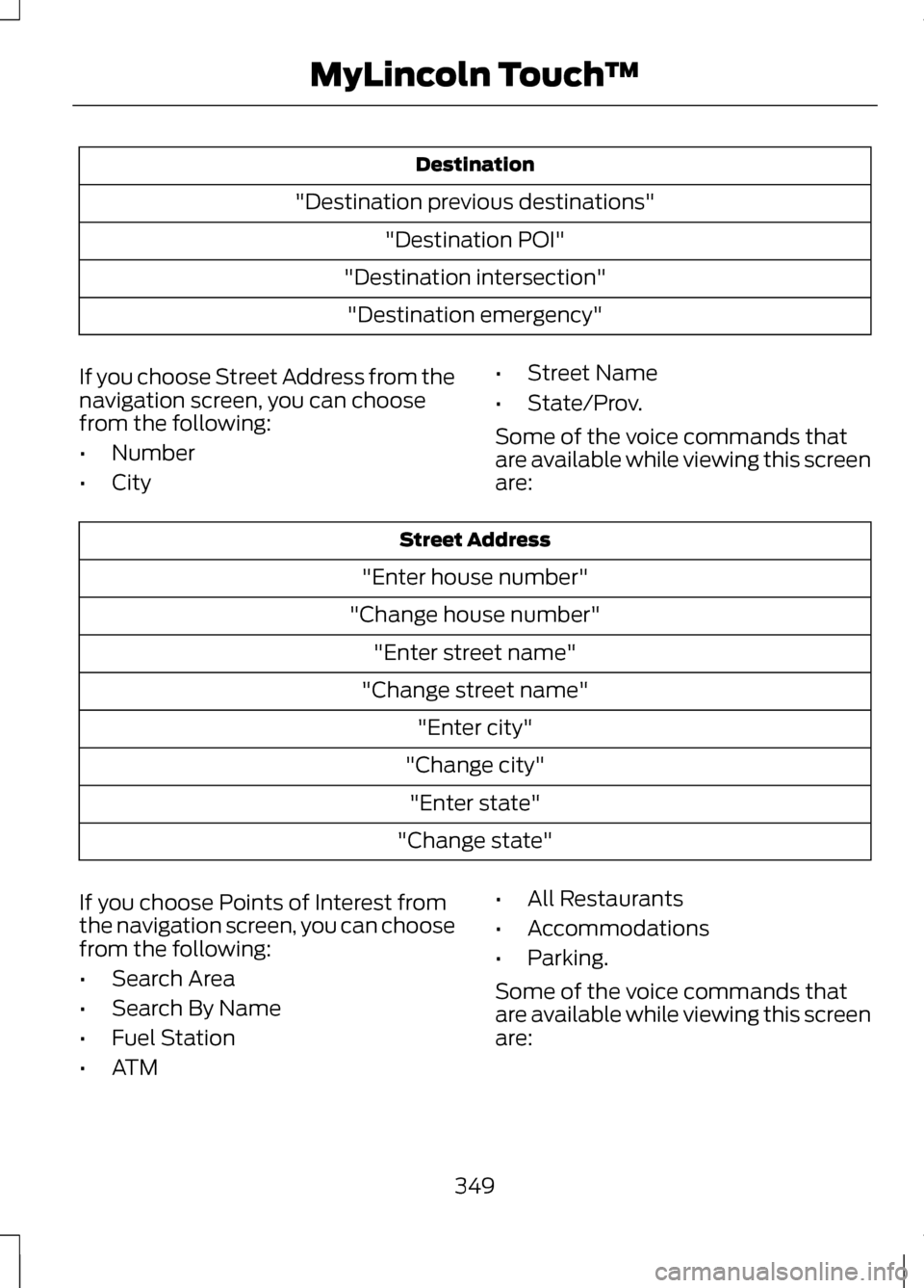LINCOLN MKZ 2013 Owners Manual Destination
"Destination previous destinations" "Destination POI"
"Destination intersection" "Destination emergency"
If you choose Street Address from the
navigation screen, you can choose
from the fo LINCOLN MKZ 2013 Owners Manual Destination
"Destination previous destinations" "Destination POI"
"Destination intersection" "Destination emergency"
If you choose Street Address from the
navigation screen, you can choose
from the fo