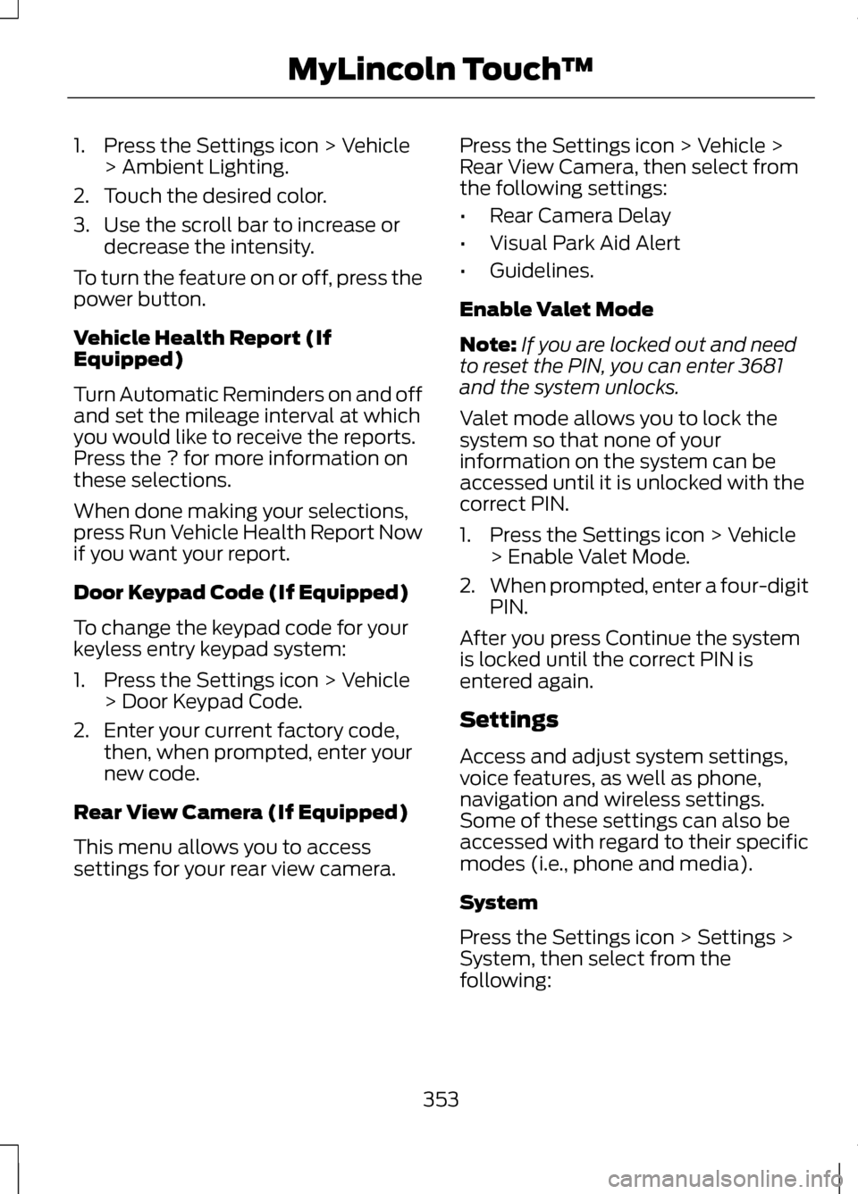 LINCOLN MKZ 2013 Owners Manual 1. Press the Settings icon > Vehicle
> Ambient Lighting.
2. Touch the desired color.
3. Use the scroll bar to increase or decrease the intensity.
To turn the feature on or off, press the
power button. LINCOLN MKZ 2013 Owners Manual 1. Press the Settings icon > Vehicle
> Ambient Lighting.
2. Touch the desired color.
3. Use the scroll bar to increase or decrease the intensity.
To turn the feature on or off, press the
power button.