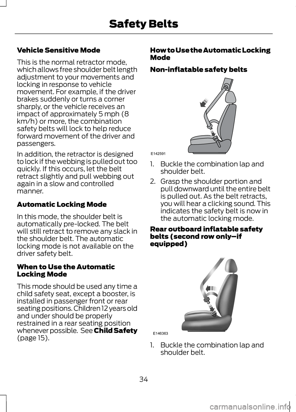 LINCOLN MKZ 2013  Owners Manual Vehicle Sensitive Mode
This is the normal retractor mode,
which allows free shoulder belt length
adjustment to your movements and
locking in response to vehicle
movement. For example, if the driver
br