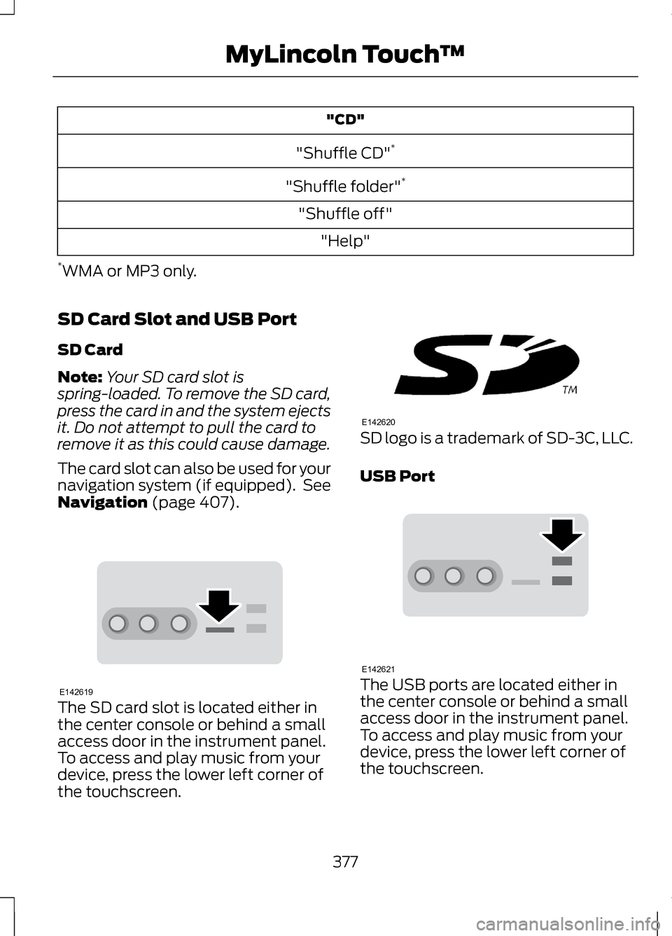 LINCOLN MKZ 2013 User Guide "CD"
"Shuffle CD" *
"Shuffle folder" *
"Shuffle off" "Help"
* WMA or MP3 only.
SD Card Slot and USB Port
SD Card
Note: Your SD card slot is
spring-loaded. To remove the SD card,
press the card in and LINCOLN MKZ 2013 User Guide "CD"
"Shuffle CD" *
"Shuffle folder" *
"Shuffle off" "Help"
* WMA or MP3 only.
SD Card Slot and USB Port
SD Card
Note: Your SD card slot is
spring-loaded. To remove the SD card,
press the card in and