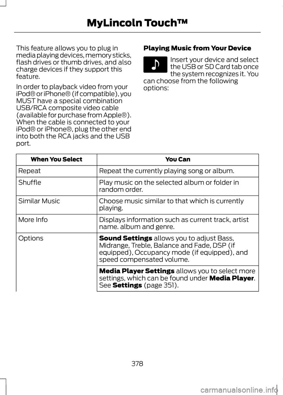 LINCOLN MKZ 2013 Owners Manual This feature allows you to plug in
media playing devices, memory sticks,
flash drives or thumb drives, and also
charge devices if they support this
feature.
In order to playback video from your
iPod® LINCOLN MKZ 2013 Owners Manual This feature allows you to plug in
media playing devices, memory sticks,
flash drives or thumb drives, and also
charge devices if they support this
feature.
In order to playback video from your
iPod®