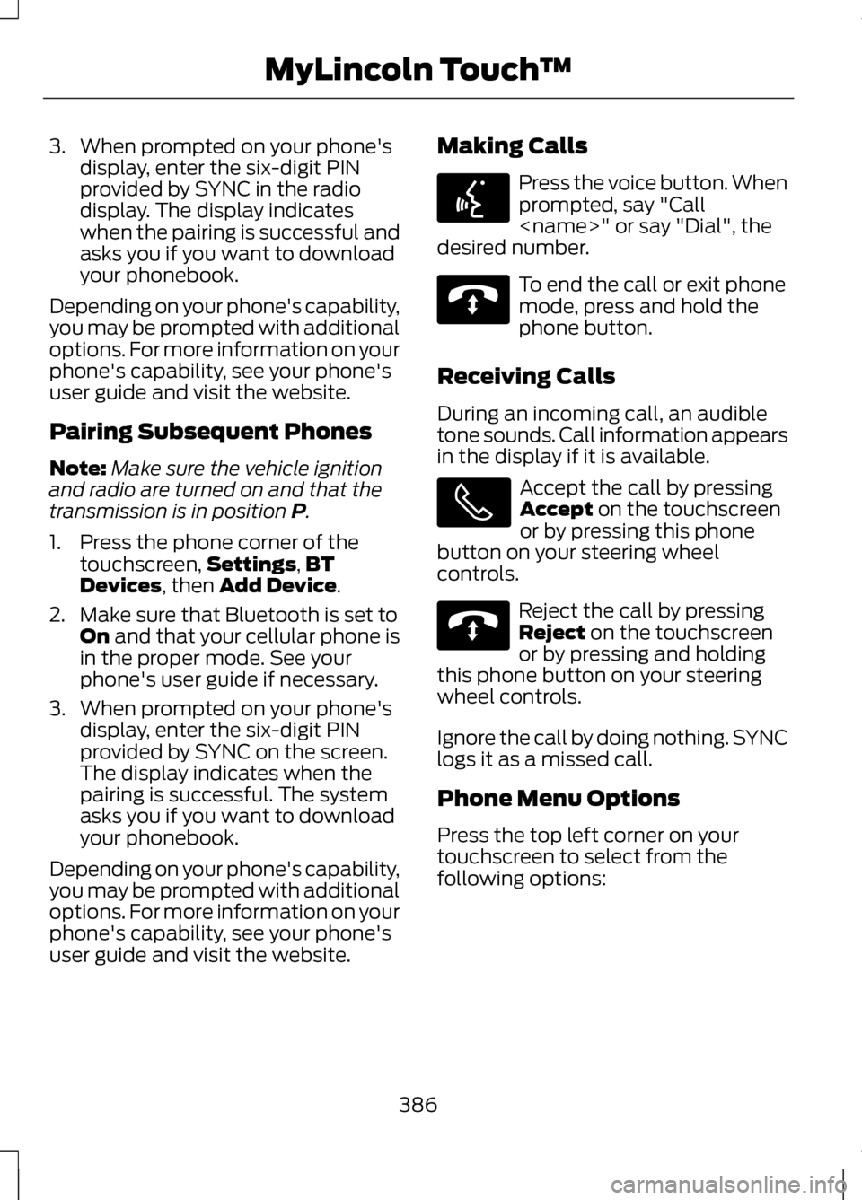 LINCOLN MKZ 2013 Owners Manual 3. When prompted on your phones
display, enter the six-digit PIN
provided by SYNC in the radio
display. The display indicates
when the pairing is successful and
asks you if you want to download
your LINCOLN MKZ 2013 Owners Manual 3. When prompted on your phones
display, enter the six-digit PIN
provided by SYNC in the radio
display. The display indicates
when the pairing is successful and
asks you if you want to download
your