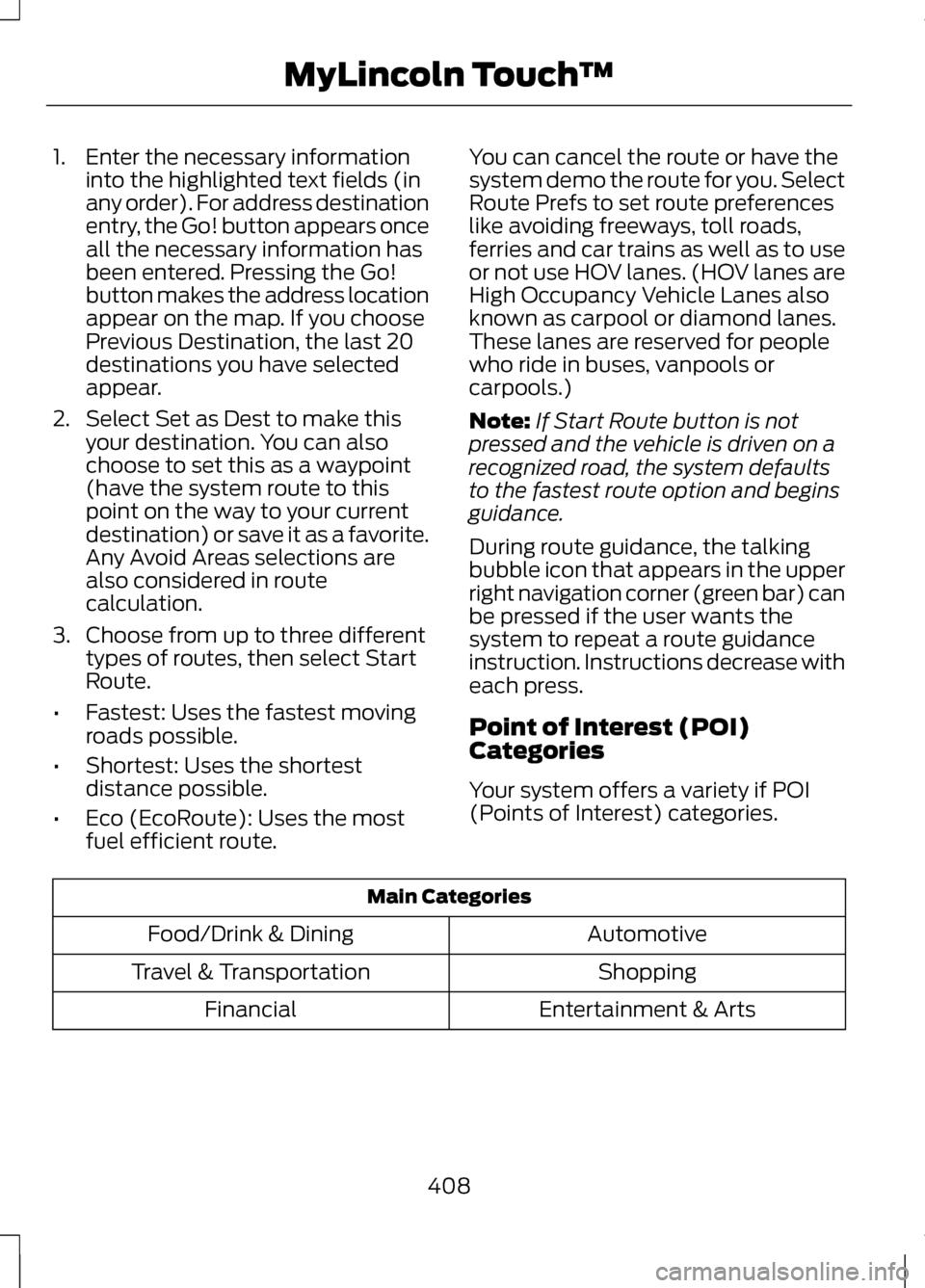 LINCOLN MKZ 2013 Owners Manual 1. Enter the necessary information
into the highlighted text fields (in
any order). For address destination
entry, the Go! button appears once
all the necessary information has
been entered. Pressing LINCOLN MKZ 2013 Owners Manual 1. Enter the necessary information
into the highlighted text fields (in
any order). For address destination
entry, the Go! button appears once
all the necessary information has
been entered. Pressing