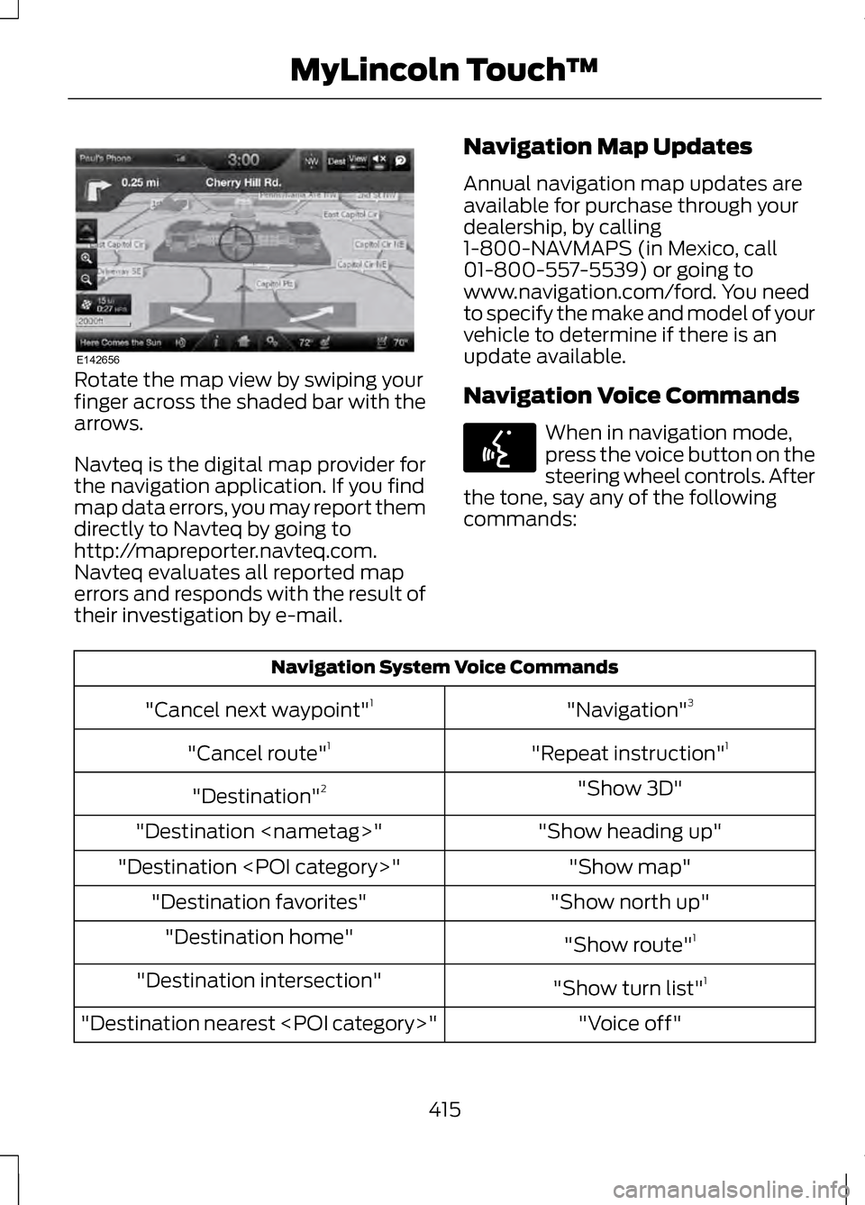 LINCOLN MKZ 2013 Owners Manual Rotate the map view by swiping your
finger across the shaded bar with the
arrows.
Navteq is the digital map provider for
the navigation application. If you find
map data errors, you may report them
di LINCOLN MKZ 2013 Owners Manual Rotate the map view by swiping your
finger across the shaded bar with the
arrows.
Navteq is the digital map provider for
the navigation application. If you find
map data errors, you may report them
di