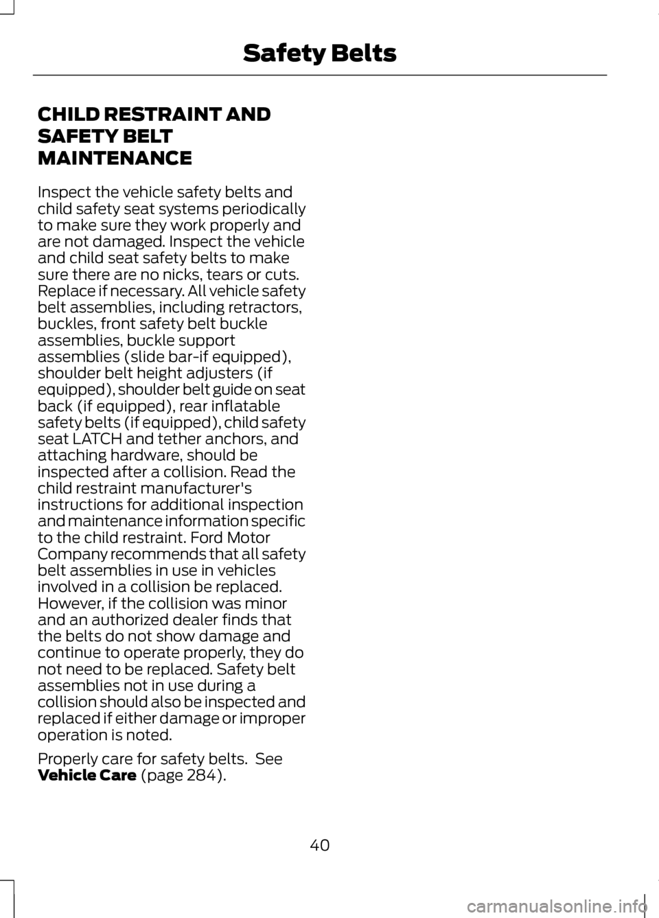 LINCOLN MKZ 2013 Service Manual CHILD RESTRAINT AND
SAFETY BELT
MAINTENANCE
Inspect the vehicle safety belts and
child safety seat systems periodically
to make sure they work properly and
are not damaged. Inspect the vehicle
and chi LINCOLN MKZ 2013 Service Manual CHILD RESTRAINT AND
SAFETY BELT
MAINTENANCE
Inspect the vehicle safety belts and
child safety seat systems periodically
to make sure they work properly and
are not damaged. Inspect the vehicle
and chi