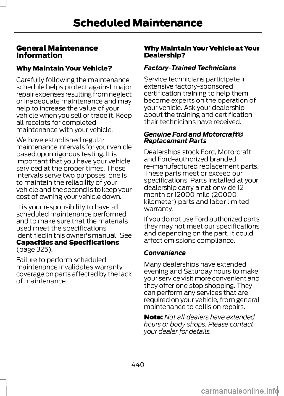 LINCOLN MKZ 2013 Owners Manual General Maintenance
Information
Why Maintain Your Vehicle?
Carefully following the maintenance
schedule helps protect against major
repair expenses resulting from neglect
or inadequate maintenance and LINCOLN MKZ 2013 Owners Manual General Maintenance
Information
Why Maintain Your Vehicle?
Carefully following the maintenance
schedule helps protect against major
repair expenses resulting from neglect
or inadequate maintenance and