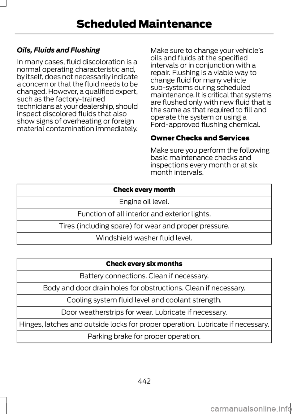 LINCOLN MKZ 2013 Owners Manual Oils, Fluids and Flushing
In many cases, fluid discoloration is a
normal operating characteristic and,
by itself, does not necessarily indicate
a concern or that the fluid needs to be
changed. However LINCOLN MKZ 2013 Owners Manual Oils, Fluids and Flushing
In many cases, fluid discoloration is a
normal operating characteristic and,
by itself, does not necessarily indicate
a concern or that the fluid needs to be
changed. However