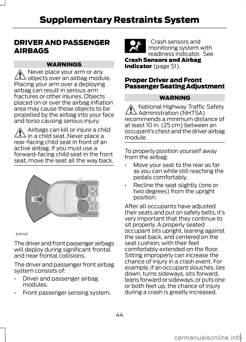 LINCOLN MKZ 2013  Owners Manual DRIVER AND PASSENGER
AIRBAGS
WARNINGS
Never place your arm or any
objects over an airbag module.
Placing your arm over a deploying
airbag can result in serious arm
fractures or other injuries. Objects