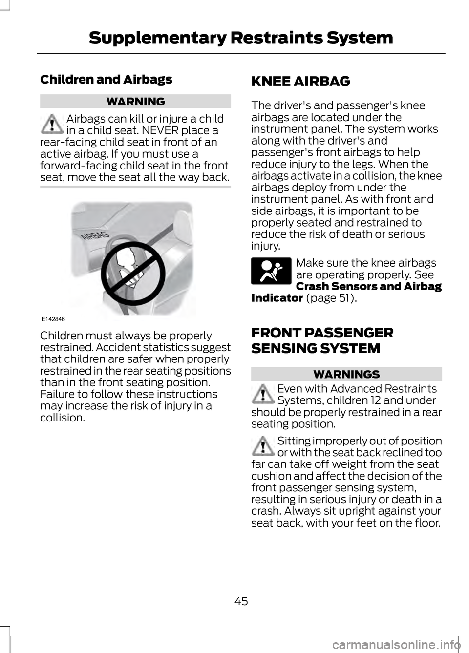 LINCOLN MKZ 2013  Owners Manual Children and Airbags
WARNING
Airbags can kill or injure a child
in a child seat. NEVER place a
rear-facing child seat in front of an
active airbag. If you must use a
forward-facing child seat in the f