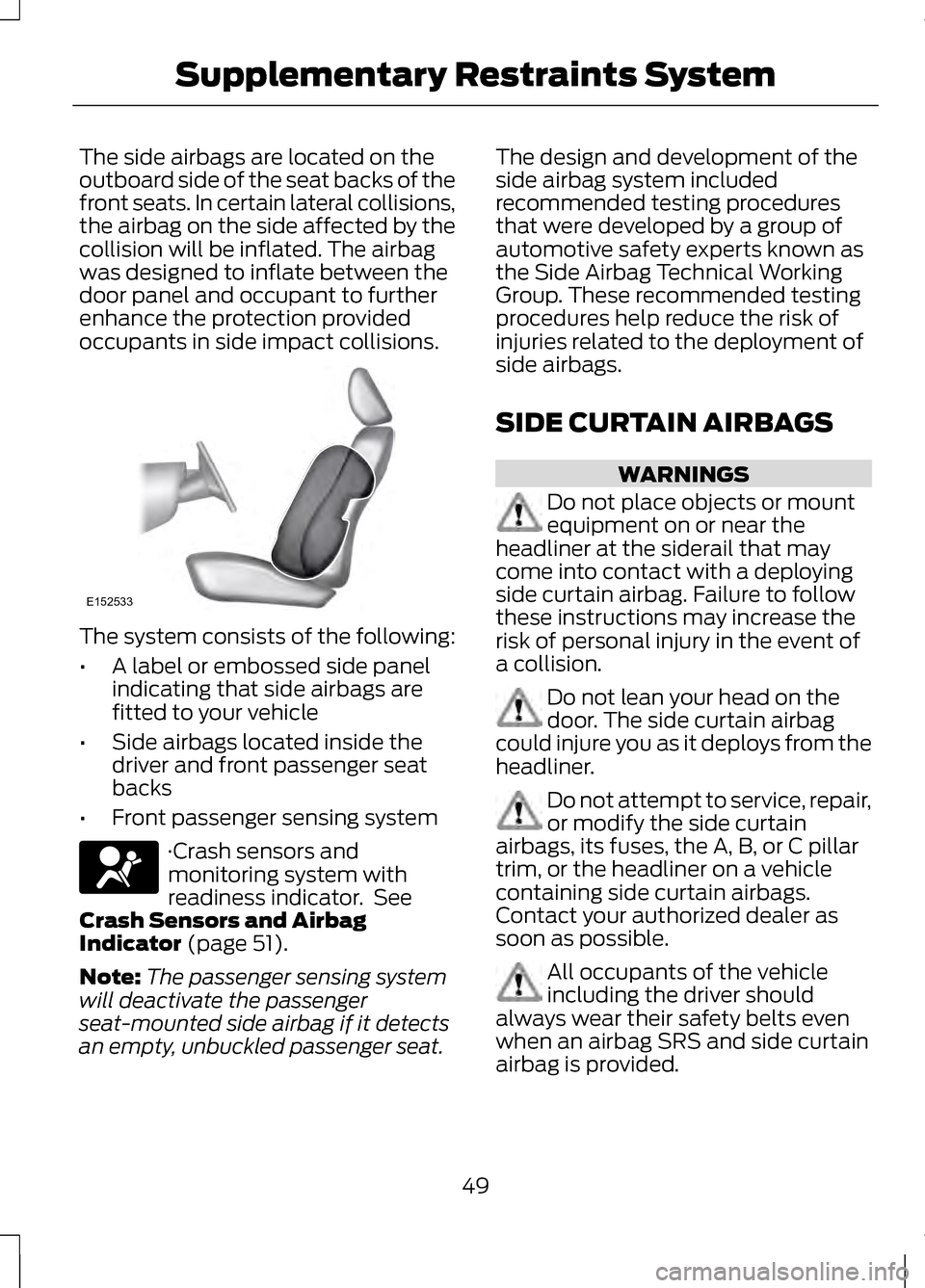 LINCOLN MKZ 2013 Workshop Manual The side airbags are located on the
outboard side of the seat backs of the
front seats. In certain lateral collisions,
the airbag on the side affected by the
collision will be inflated. The airbag
was