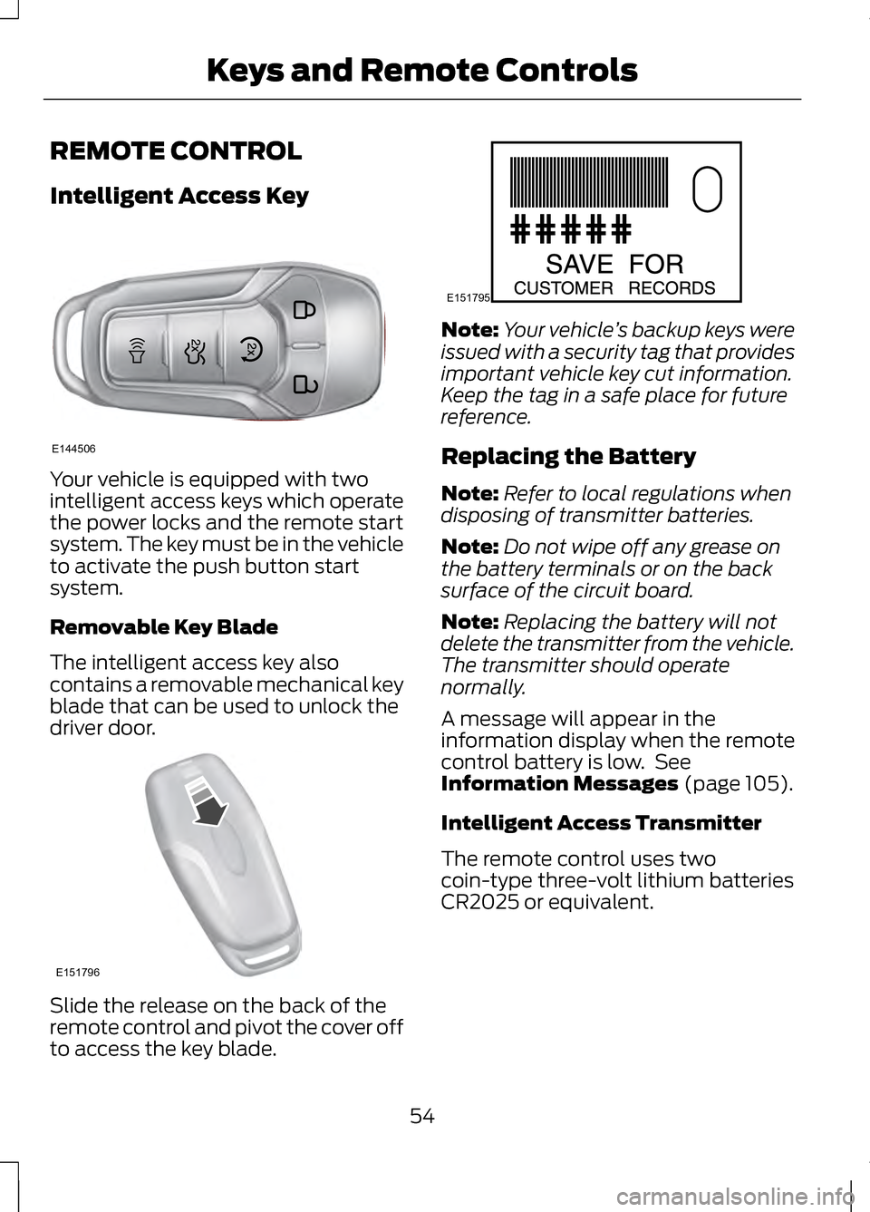 LINCOLN MKZ 2013 Owners Manual REMOTE CONTROL
Intelligent Access Key
Your vehicle is equipped with two
intelligent access keys which operate
the power locks and the remote start
system. The key must be in the vehicle
to activate th LINCOLN MKZ 2013 Owners Manual REMOTE CONTROL
Intelligent Access Key
Your vehicle is equipped with two
intelligent access keys which operate
the power locks and the remote start
system. The key must be in the vehicle
to activate th