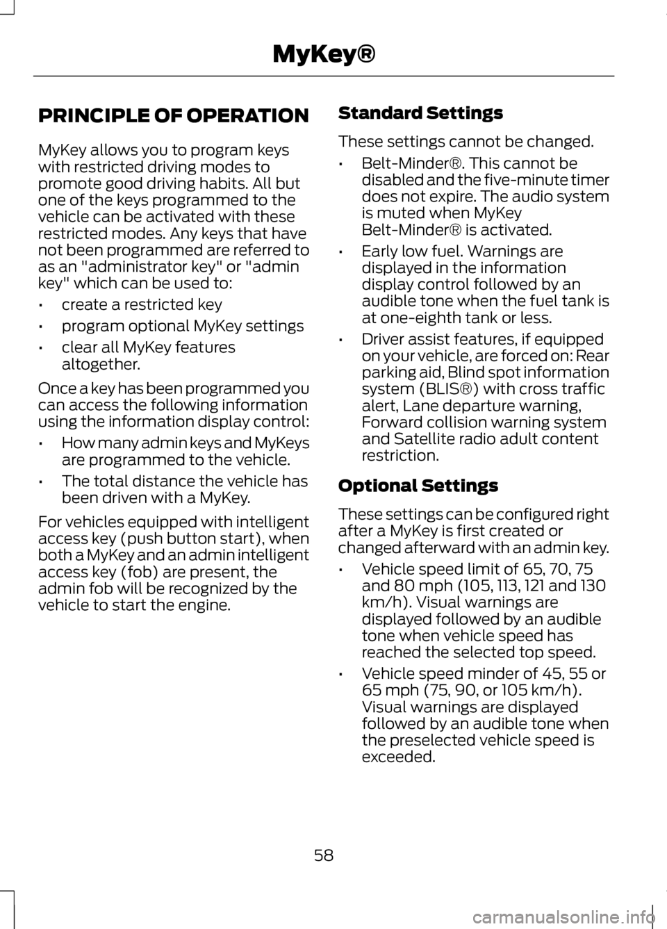 LINCOLN MKZ 2013  Owners Manual PRINCIPLE OF OPERATION
MyKey allows you to program keys
with restricted driving modes to
promote good driving habits. All but
one of the keys programmed to the
vehicle can be activated with these
rest