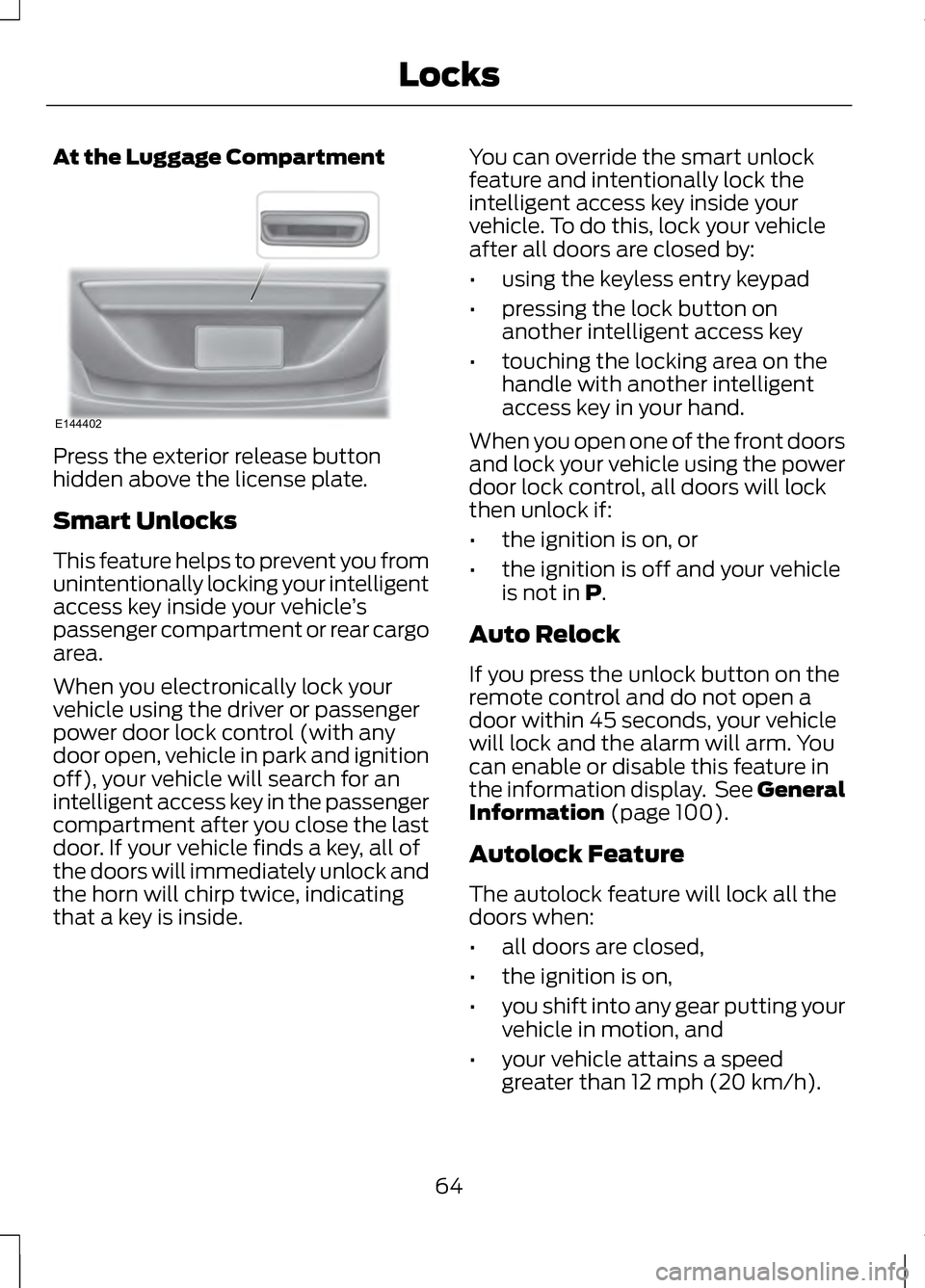 LINCOLN MKZ 2013 Owners Manual At the Luggage Compartment
Press the exterior release button
hidden above the license plate.
Smart Unlocks
This feature helps to prevent you from
unintentionally locking your intelligent
access key in LINCOLN MKZ 2013 Owners Manual At the Luggage Compartment
Press the exterior release button
hidden above the license plate.
Smart Unlocks
This feature helps to prevent you from
unintentionally locking your intelligent
access key in