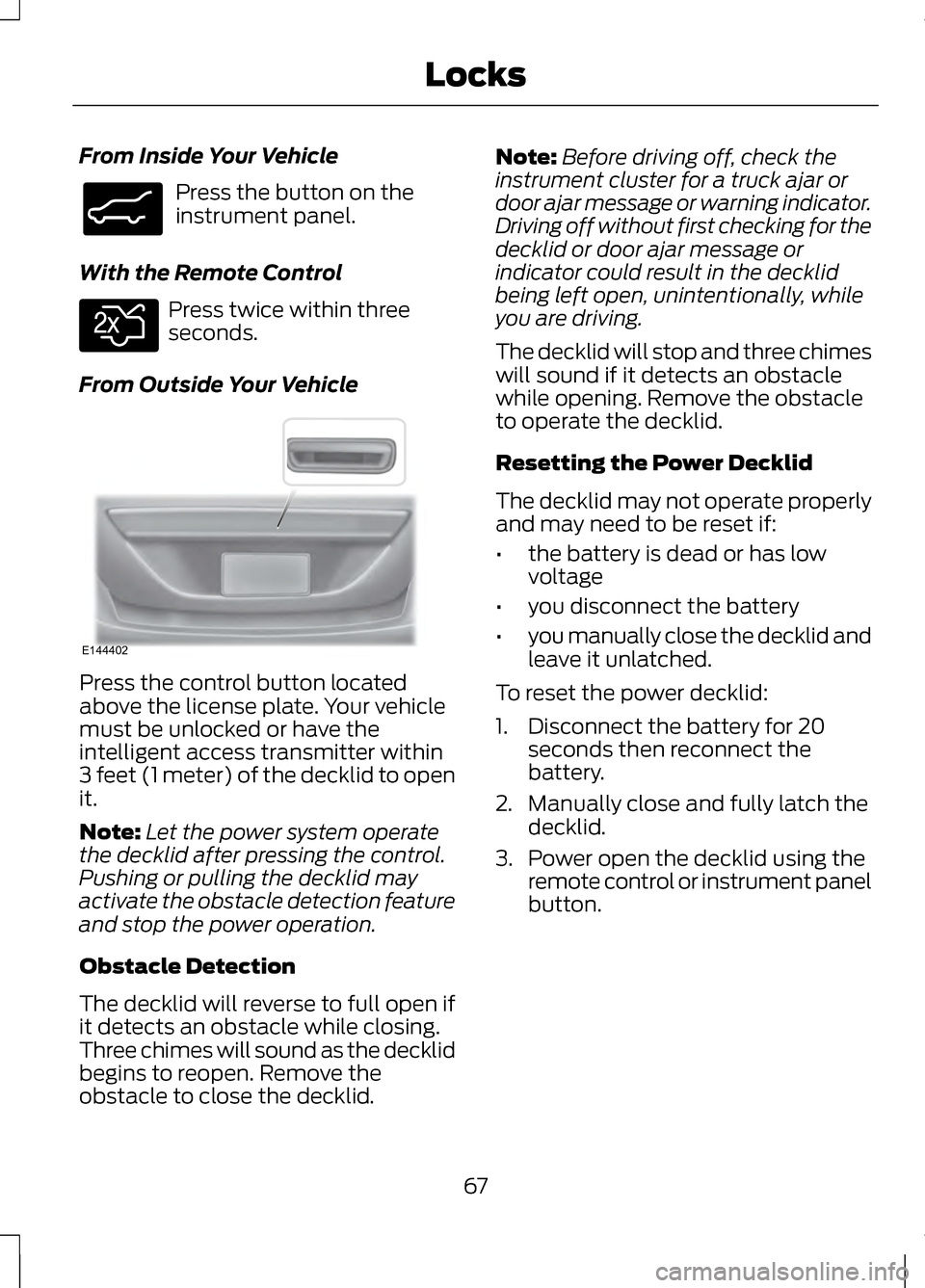 LINCOLN MKZ 2013 Repair Manual From Inside Your Vehicle
Press the button on the
instrument panel.
With the Remote Control Press twice within three
seconds.
From Outside Your Vehicle Press the control button located
above the licens