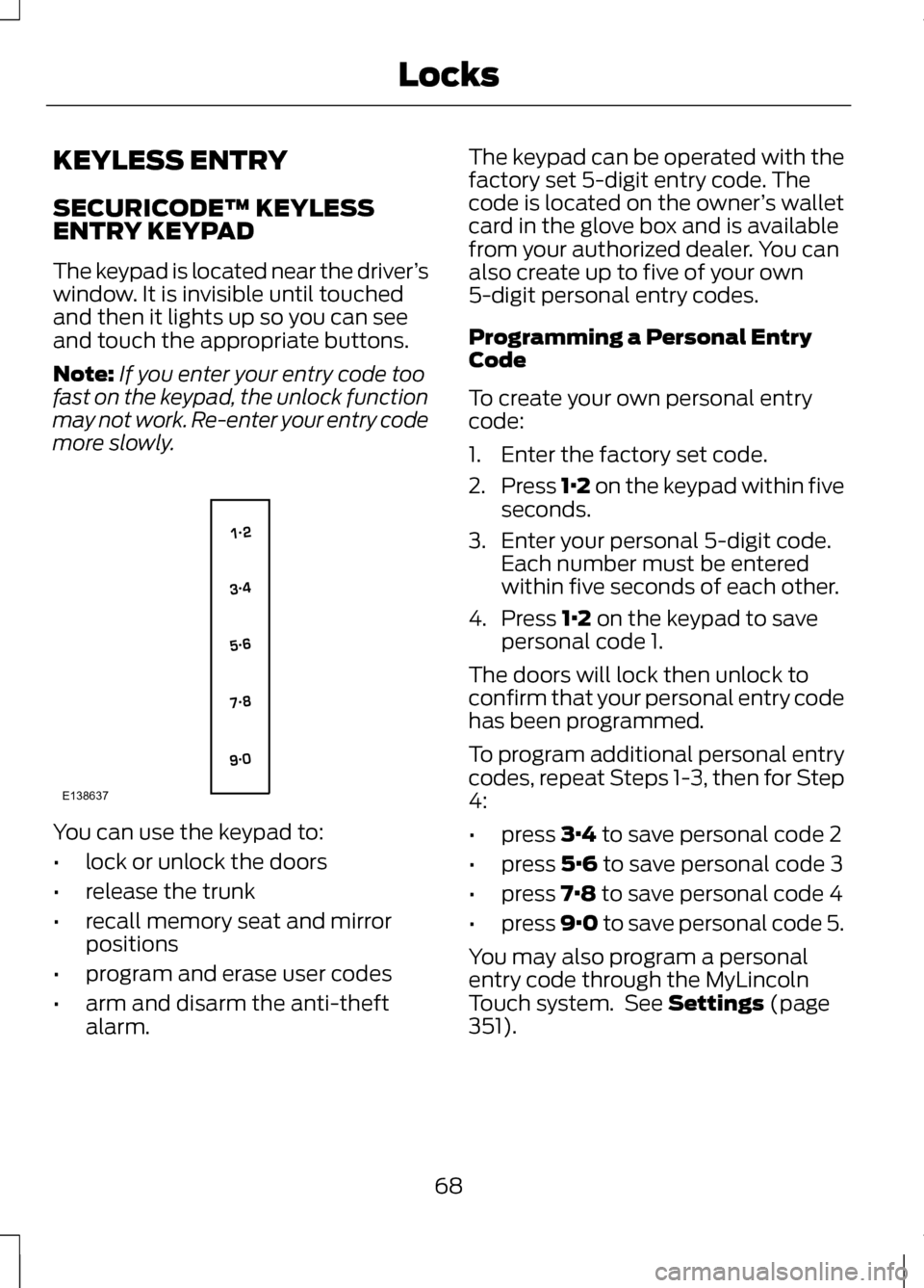 LINCOLN MKZ 2013  Owners Manual KEYLESS ENTRY
SECURICODE™ KEYLESS
ENTRY KEYPAD
The keypad is located near the driver
’s
window. It is invisible until touched
and then it lights up so you can see
and touch the appropriate buttons