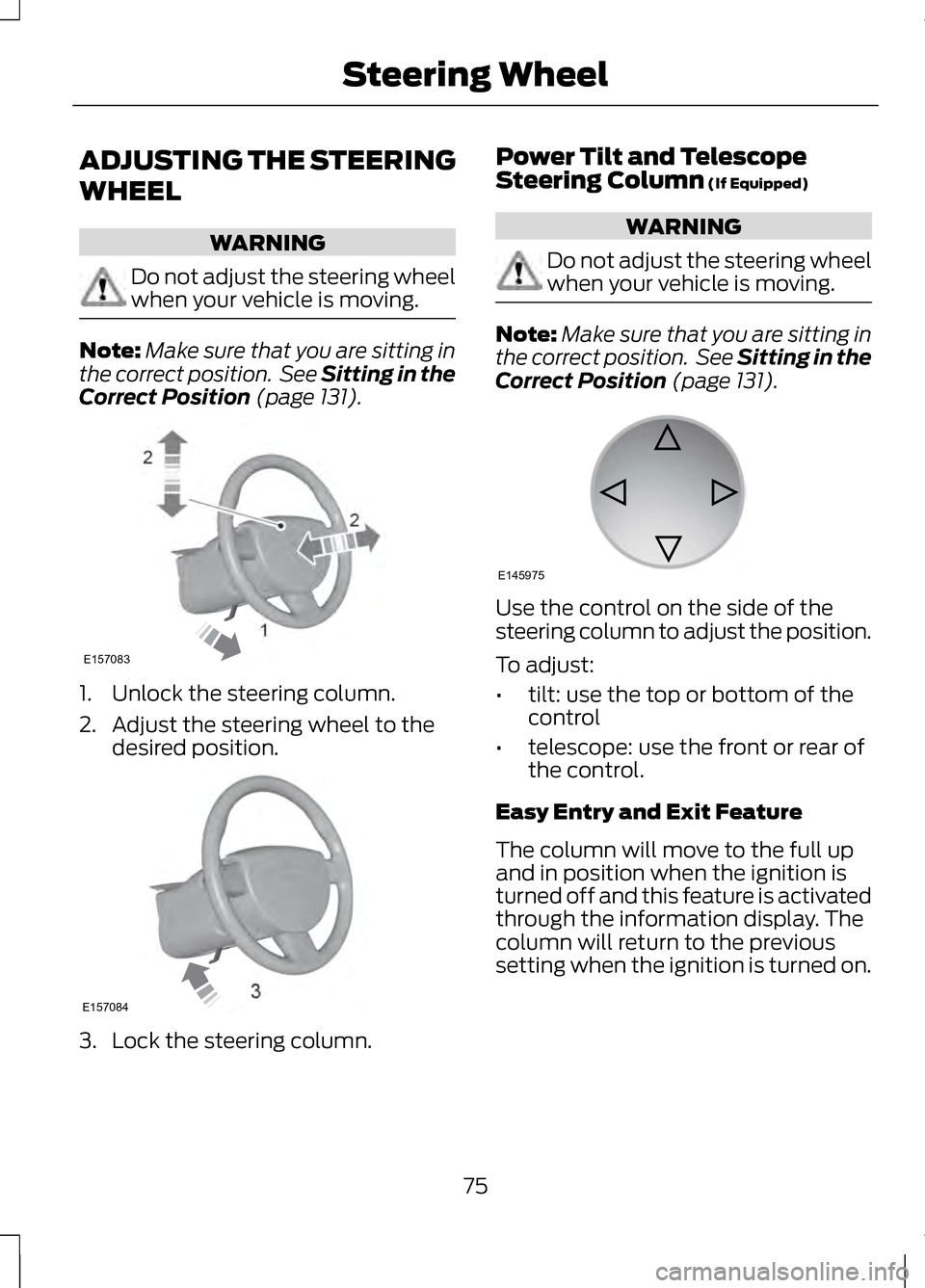 LINCOLN MKZ 2013  Owners Manual ADJUSTING THE STEERING
WHEEL
WARNING
Do not adjust the steering wheel
when your vehicle is moving.
Note:
Make sure that you are sitting in
the correct position.  See Sitting in the
Correct Position (p