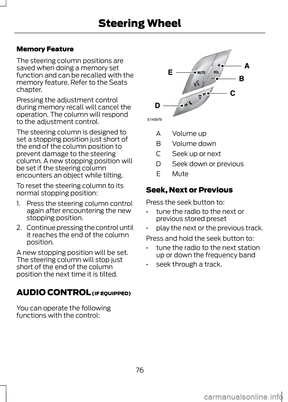 LINCOLN MKZ 2013  Owners Manual Memory Feature
The steering column positions are
saved when doing a memory set
function and can be recalled with the
memory feature. Refer to the Seats
chapter.
Pressing the adjustment control
during 