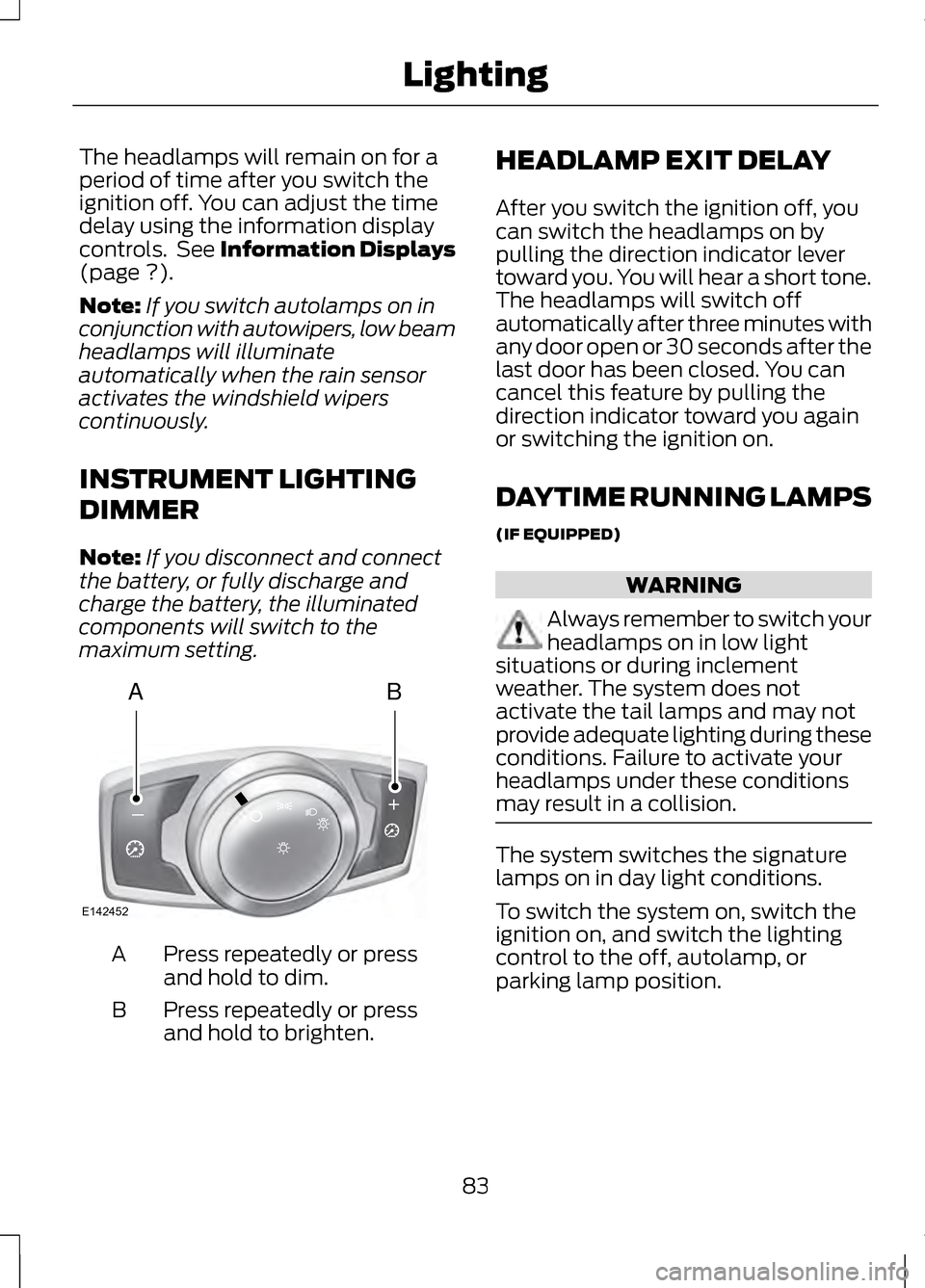 LINCOLN MKZ 2013 Owners Manual The headlamps will remain on for a
period of time after you switch the
ignition off. You can adjust the time
delay using the information display
controls. See Information Displays
(page ?).
Note: If LINCOLN MKZ 2013 Owners Manual The headlamps will remain on for a
period of time after you switch the
ignition off. You can adjust the time
delay using the information display
controls. See Information Displays
(page ?).
Note: If