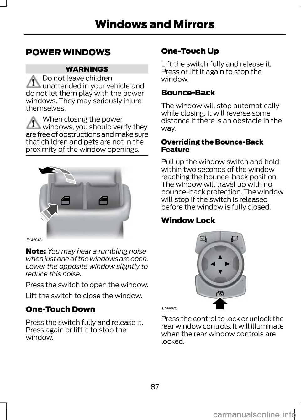 LINCOLN MKZ 2013  Owners Manual POWER WINDOWS
WARNINGS
Do not leave children
unattended in your vehicle and
do not let them play with the power
windows. They may seriously injure
themselves. When closing the power
windows, you shoul