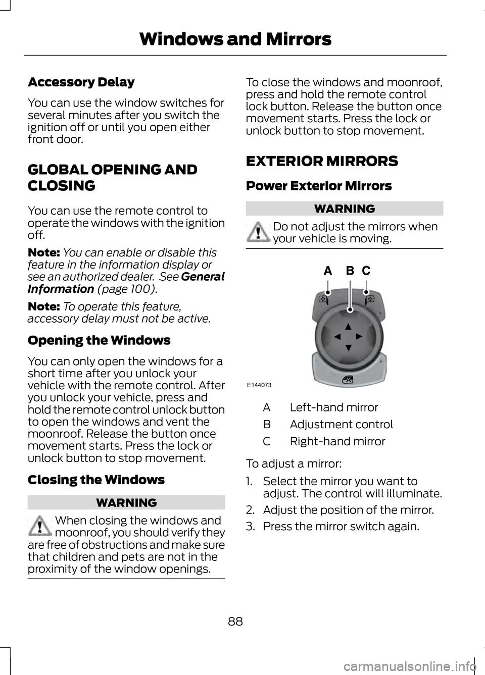 LINCOLN MKZ 2013 Owners Manual Accessory Delay
You can use the window switches for
several minutes after you switch the
ignition off or until you open either
front door.
GLOBAL OPENING AND
CLOSING
You can use the remote control to
LINCOLN MKZ 2013 Owners Manual Accessory Delay
You can use the window switches for
several minutes after you switch the
ignition off or until you open either
front door.
GLOBAL OPENING AND
CLOSING
You can use the remote control to