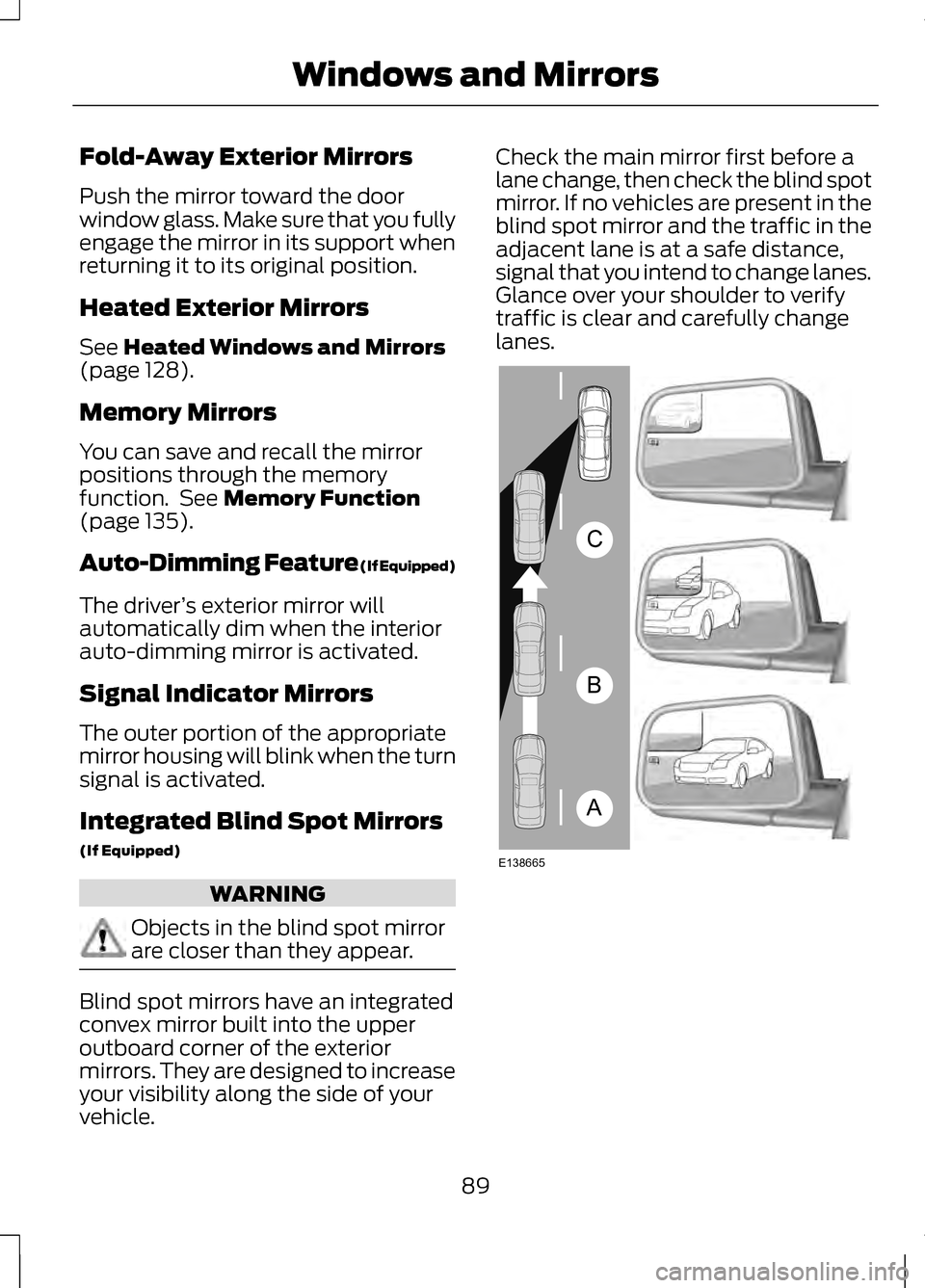 LINCOLN MKZ 2013  Owners Manual Fold-Away Exterior Mirrors
Push the mirror toward the door
window glass. Make sure that you fully
engage the mirror in its support when
returning it to its original position.
Heated Exterior Mirrors
S