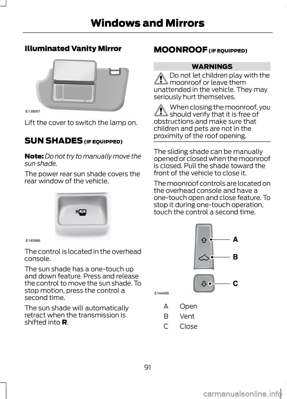 LINCOLN MKZ 2013  Owners Manual Illuminated Vanity Mirror
Lift the cover to switch the lamp on.
SUN SHADES (IF EQUIPPED)
Note: Do not try to manually move the
sun shade.
The power rear sun shade covers the
rear window of the vehicle