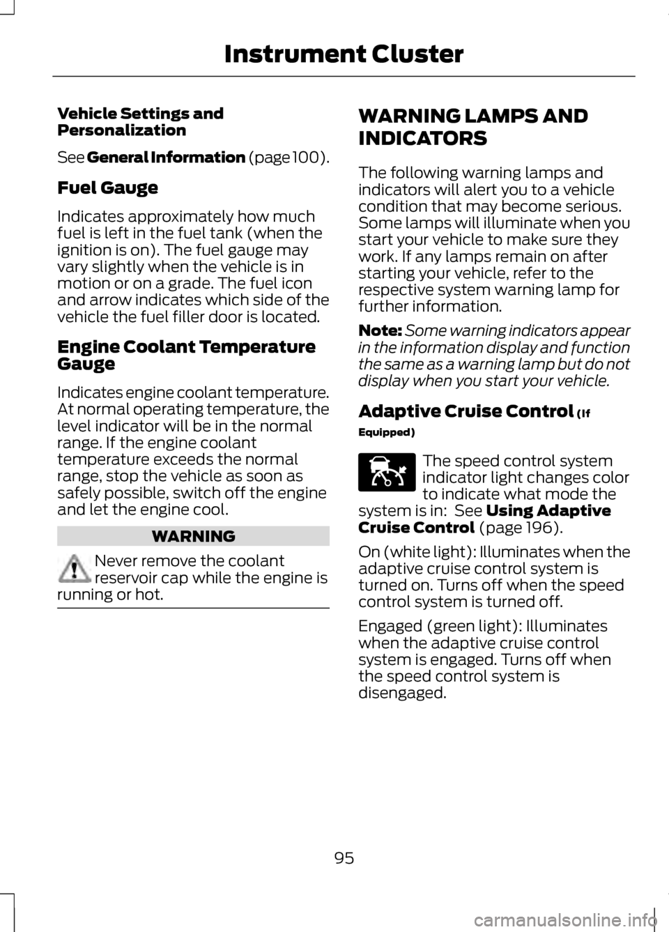 LINCOLN MKZ 2013  Owners Manual Vehicle Settings and
Personalization
See General Information (page 100).
Fuel Gauge
Indicates approximately how much
fuel is left in the fuel tank (when the
ignition is on). The fuel gauge may
vary sl