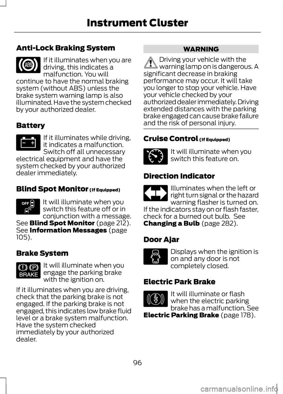 LINCOLN MKZ 2013 Owners Manual Anti-Lock Braking System
If it illuminates when you are
driving, this indicates a
malfunction. You will
continue to have the normal braking
system (without ABS) unless the
brake system warning lamp is LINCOLN MKZ 2013 Owners Manual Anti-Lock Braking System
If it illuminates when you are
driving, this indicates a
malfunction. You will
continue to have the normal braking
system (without ABS) unless the
brake system warning lamp is