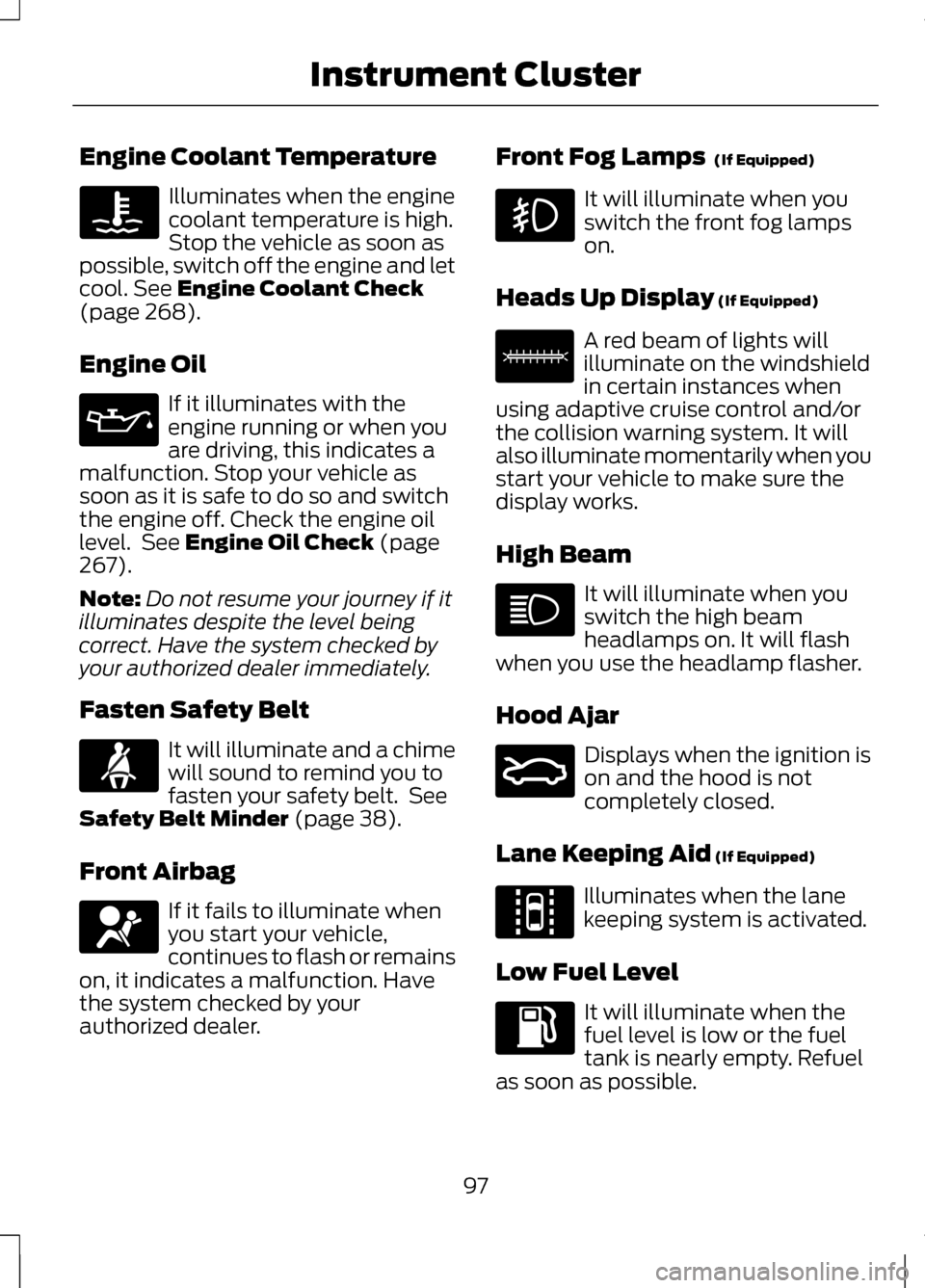 LINCOLN MKZ 2013  Owners Manual Engine Coolant Temperature
Illuminates when the engine
coolant temperature is high.
Stop the vehicle as soon as
possible, switch off the engine and let
cool. See Engine Coolant Check
(page 268).
Engin