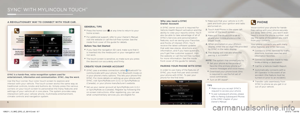 LINCOLN MKZ 2013  Quick Reference Guide SYnC® WiTH MYLinCoLn ToUCH™
SYNC is a hands-free, voice recognition system used for 
entertainment, information and communication. SYNC…Say the word.
Use the four-corner, four-color touch screen 