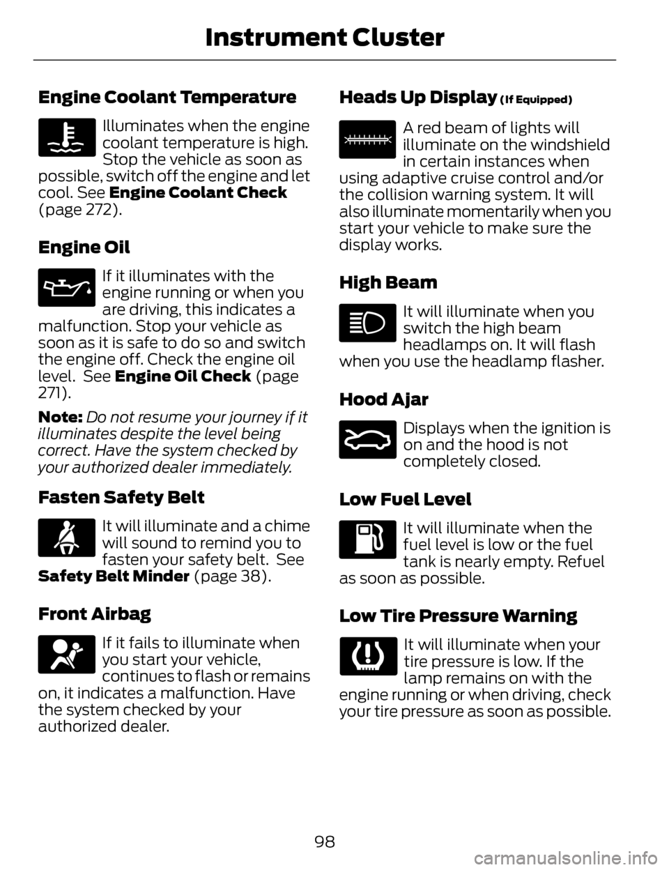 LINCOLN MKZ 2014  Owners Manual Engine Coolant Temperature
Illuminates when the engine
coolant temperature is high.
Stop the vehicle as soon as
possible, switch off the engine and let
cool. See Engine Coolant Check
(page 272).
Engin