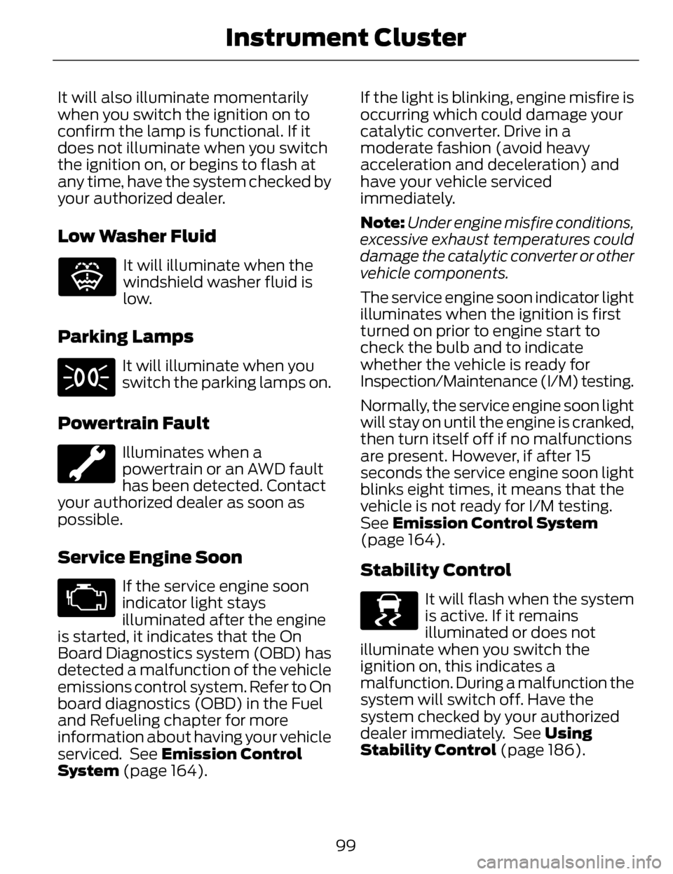 LINCOLN MKZ 2014  Owners Manual It will also illuminate momentarily
when you switch the ignition on to
confirm the lamp is functional. If it
does not illuminate when you switch
the ignition on, or begins to flash at
any time, have t