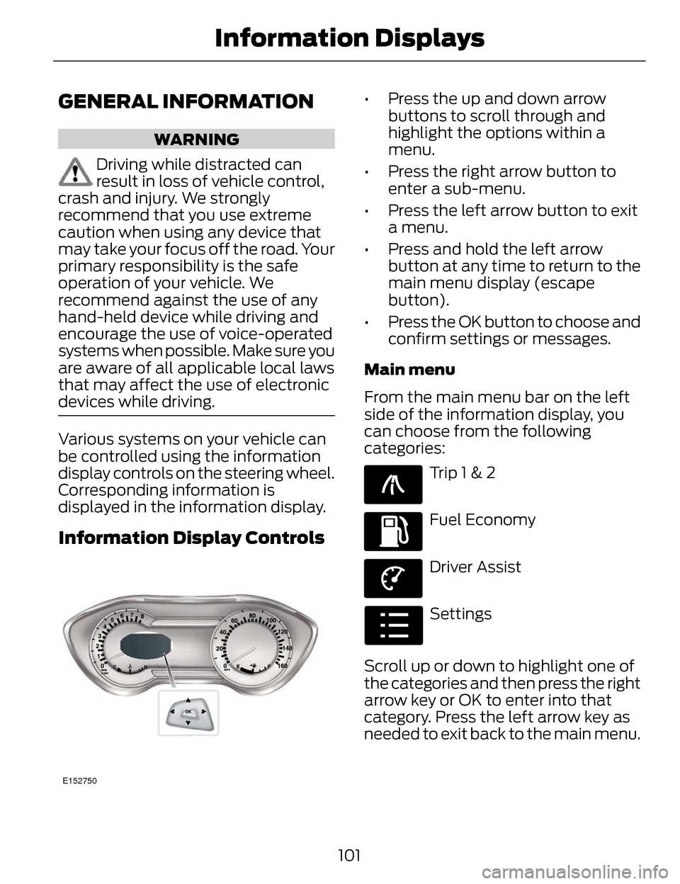 LINCOLN MKZ 2014  Owners Manual GENERAL INFORMATION
WARNING
Driving while distracted can
result in loss of vehicle control,
crash and injury. We strongly
recommend that you use extreme
caution when using any device that
may take you