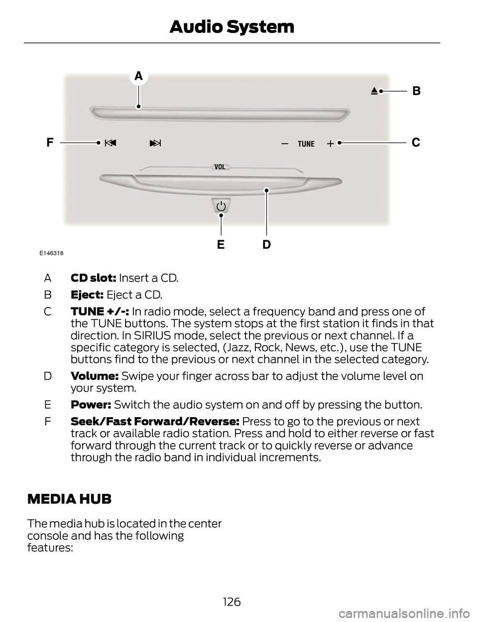LINCOLN MKZ 2014 Owners Manual E146318
CD slot: Insert a CD.
A
Eject: Eject a CD.
B
TUNE +/-: In radio mode, select a frequency band and press one of
the TUNE buttons. The system stops at the first station it finds in that
directio LINCOLN MKZ 2014 Owners Manual E146318
CD slot: Insert a CD.
A
Eject: Eject a CD.
B
TUNE +/-: In radio mode, select a frequency band and press one of
the TUNE buttons. The system stops at the first station it finds in that
directio