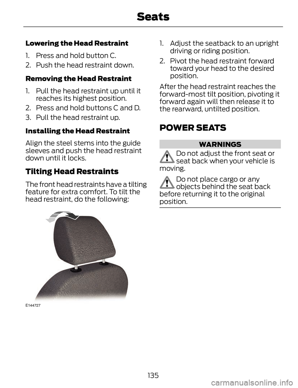 LINCOLN MKZ 2014 Owners Manual Lowering the Head Restraint
1. Press and hold button C.
2. Push the head restraint down.
Removing the Head Restraint
1. Pull the head restraint up until itreaches its highest position.
2. Press and ho LINCOLN MKZ 2014 Owners Manual Lowering the Head Restraint
1. Press and hold button C.
2. Push the head restraint down.
Removing the Head Restraint
1. Pull the head restraint up until itreaches its highest position.
2. Press and ho