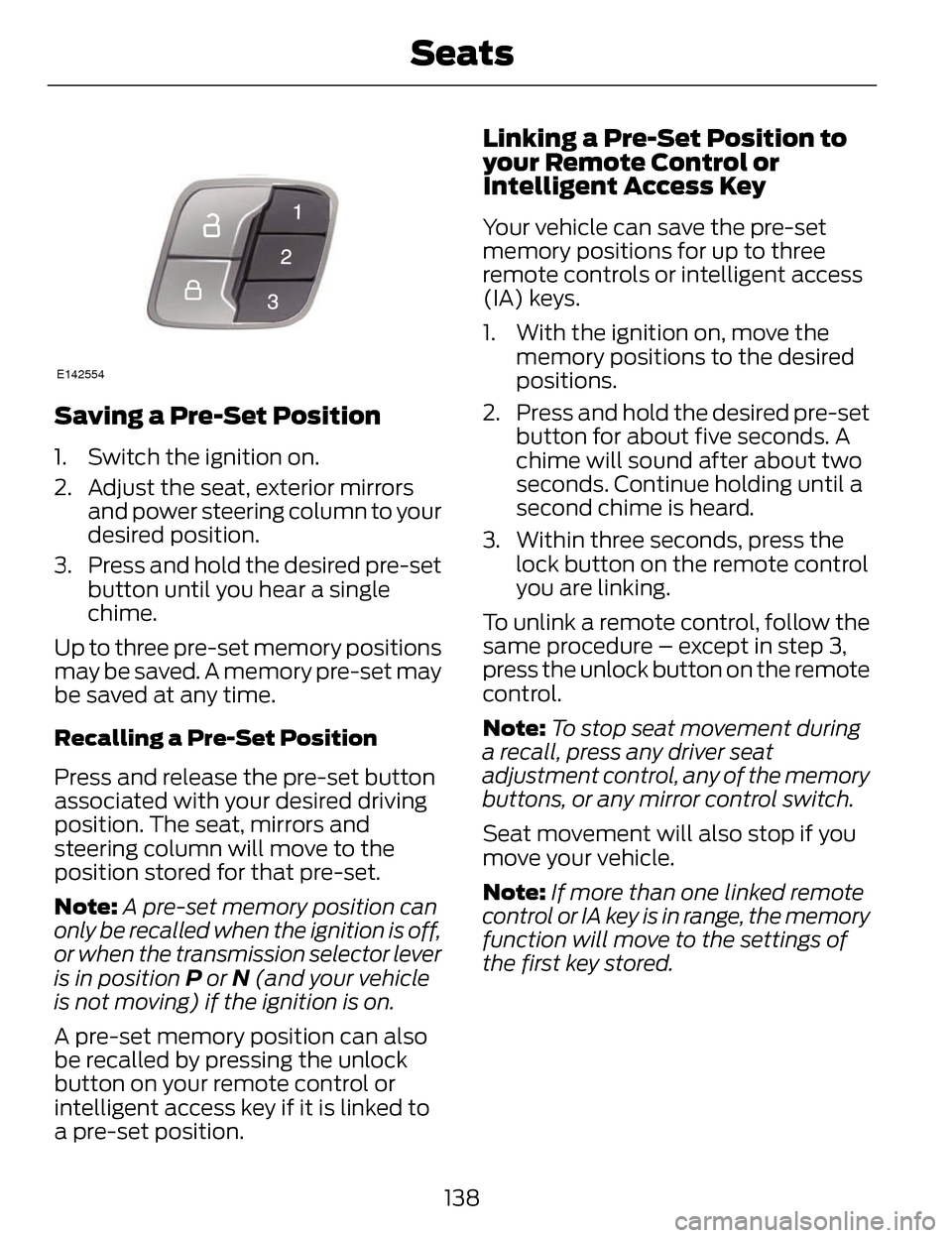 LINCOLN MKZ 2014  Owners Manual E142554
Saving a Pre-Set Position
1. Switch the ignition on.
2. Adjust the seat, exterior mirrorsand power steering column to your
desired position.
3. Press and hold the desired pre-set button until 