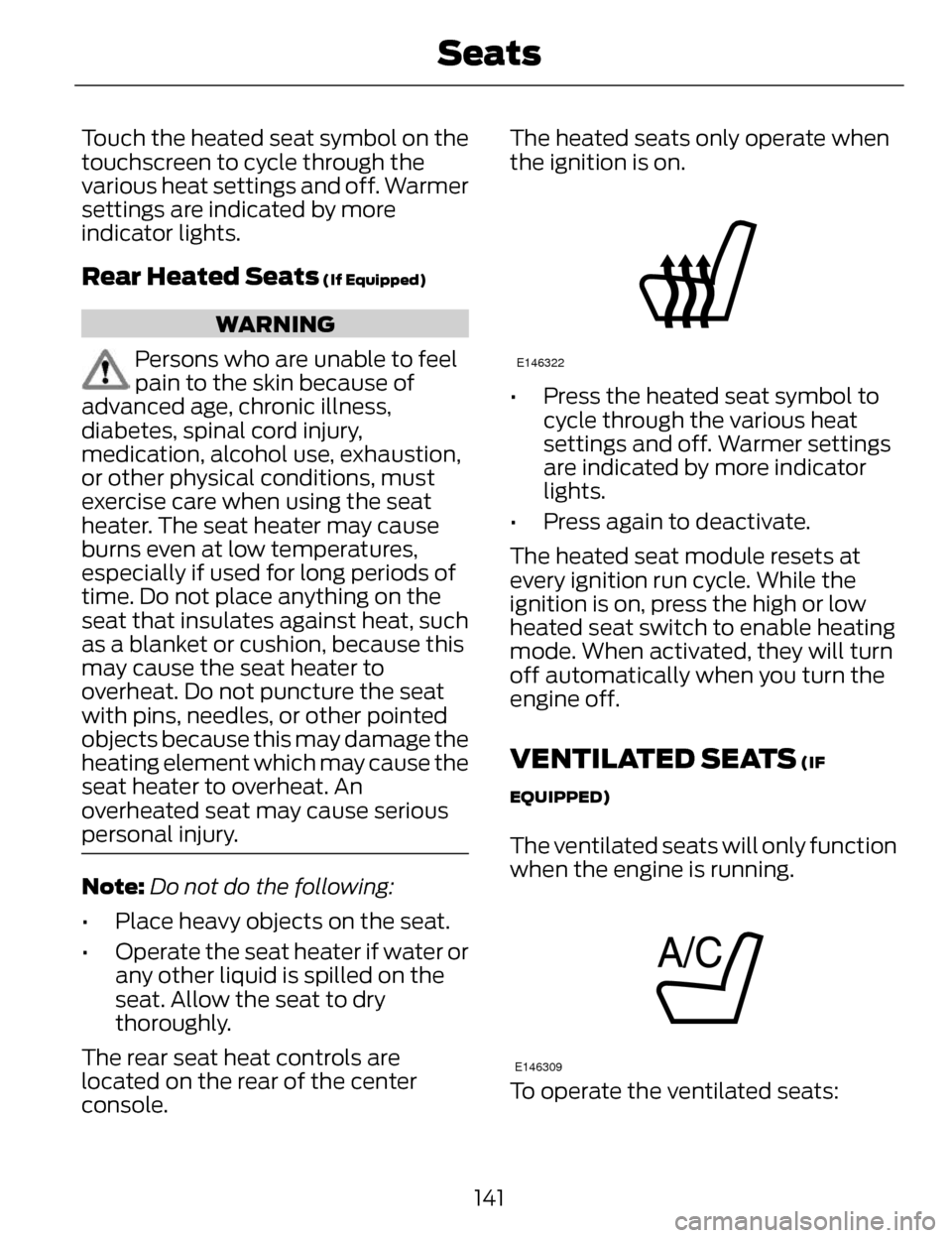 LINCOLN MKZ 2014  Owners Manual Touch the heated seat symbol on the
touchscreen to cycle through the
various heat settings and off. Warmer
settings are indicated by more
indicator lights.
Rear Heated Seats (If Equipped)
WARNING
Pers