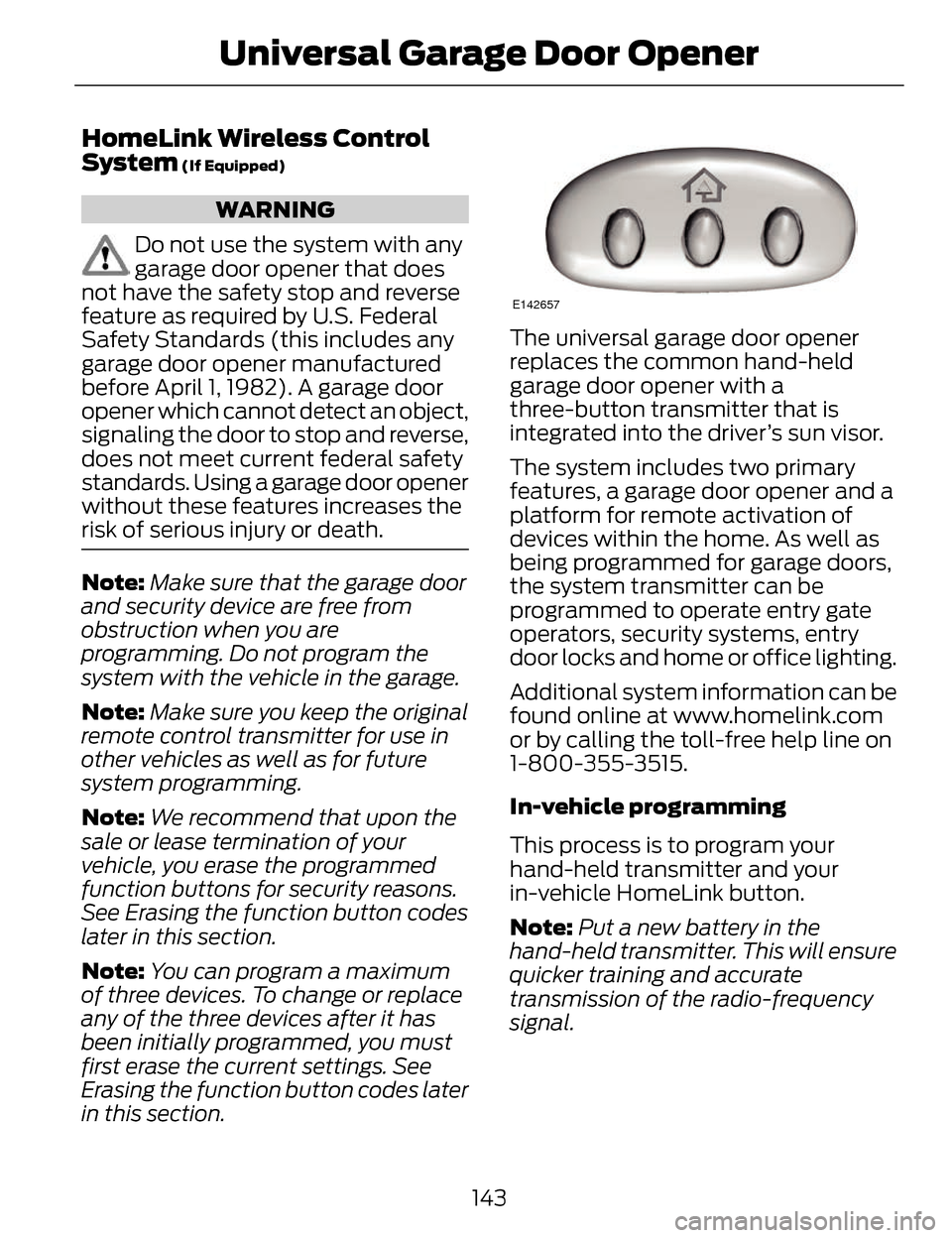 LINCOLN MKZ 2014  Owners Manual HomeLink Wireless Control
System (If Equipped)
WARNING
Do not use the system with any
garage door opener that does
not have the safety stop and reverse
feature as required by U.S. Federal
Safety Stand