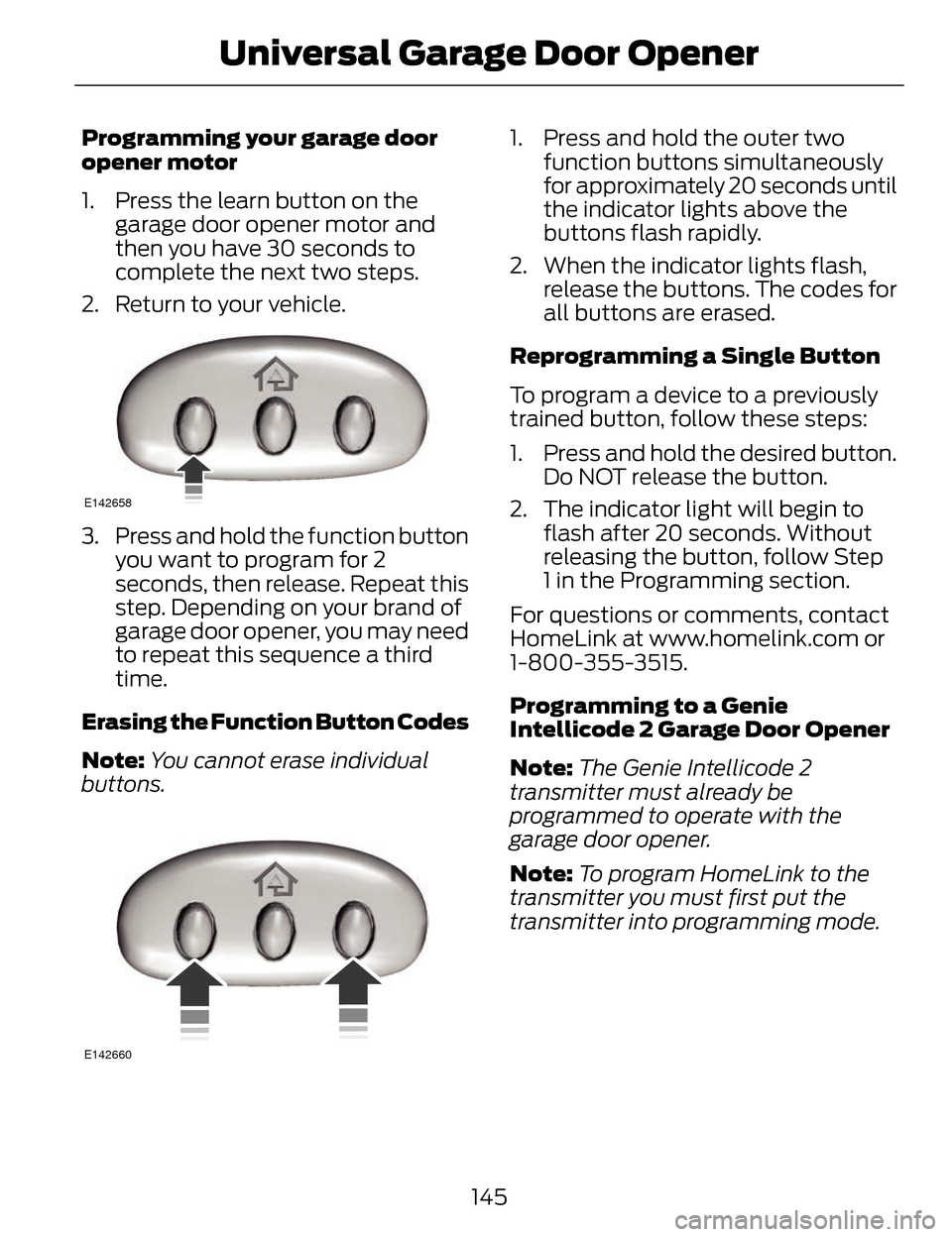LINCOLN MKZ 2014  Owners Manual Programming your garage door
opener motor
1. Press the learn button on the garage door opener motor and
then you have 30 seconds to
complete the next two steps.
2. Return to your vehicle.
E142658
3. P
