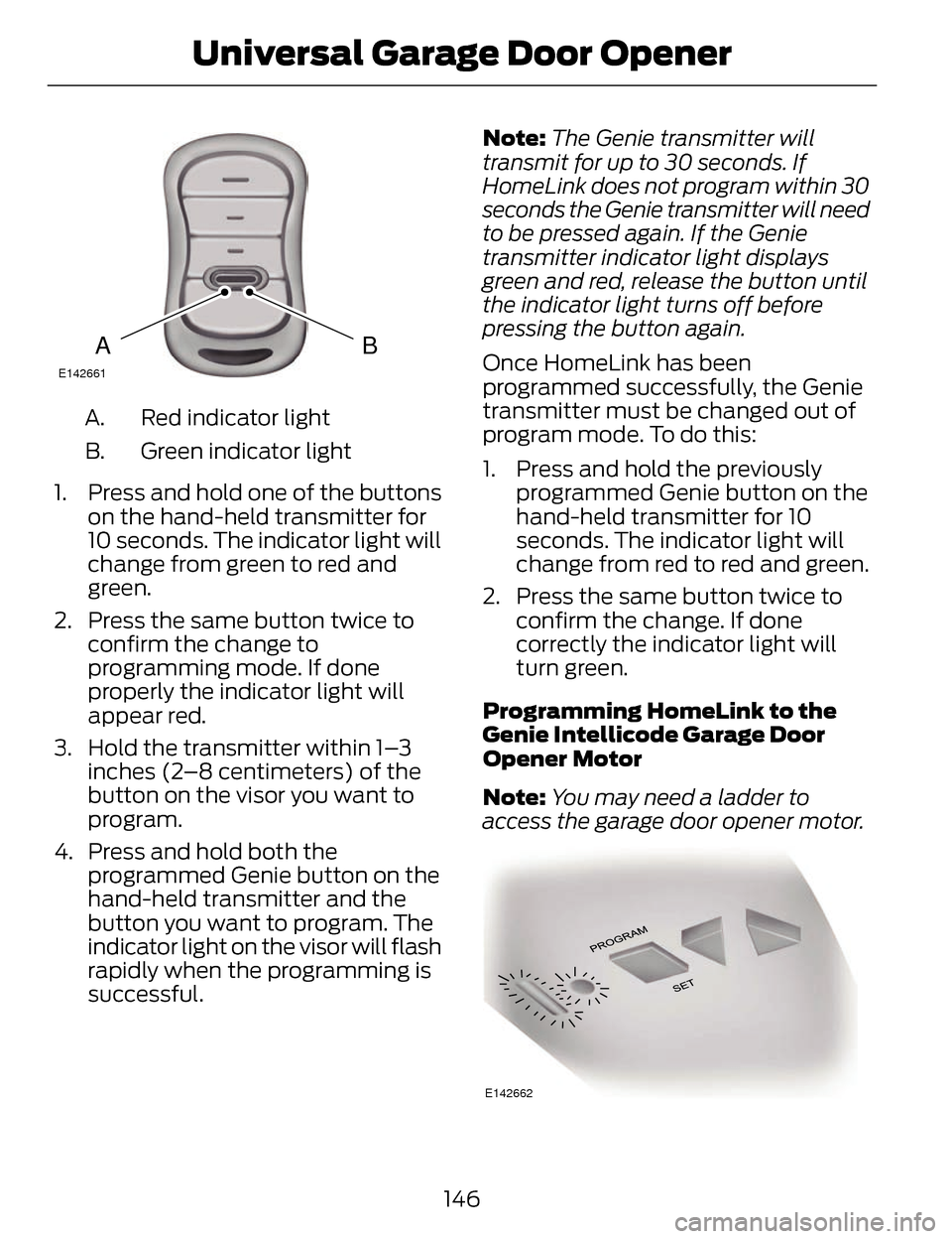 LINCOLN MKZ 2014  Owners Manual BAE142661
Red indicator light
A.
Green indicator light
B.
1. Press and hold one of the buttons on the hand-held transmitter for
10 seconds. The indicator light will
change from green to red and
green.