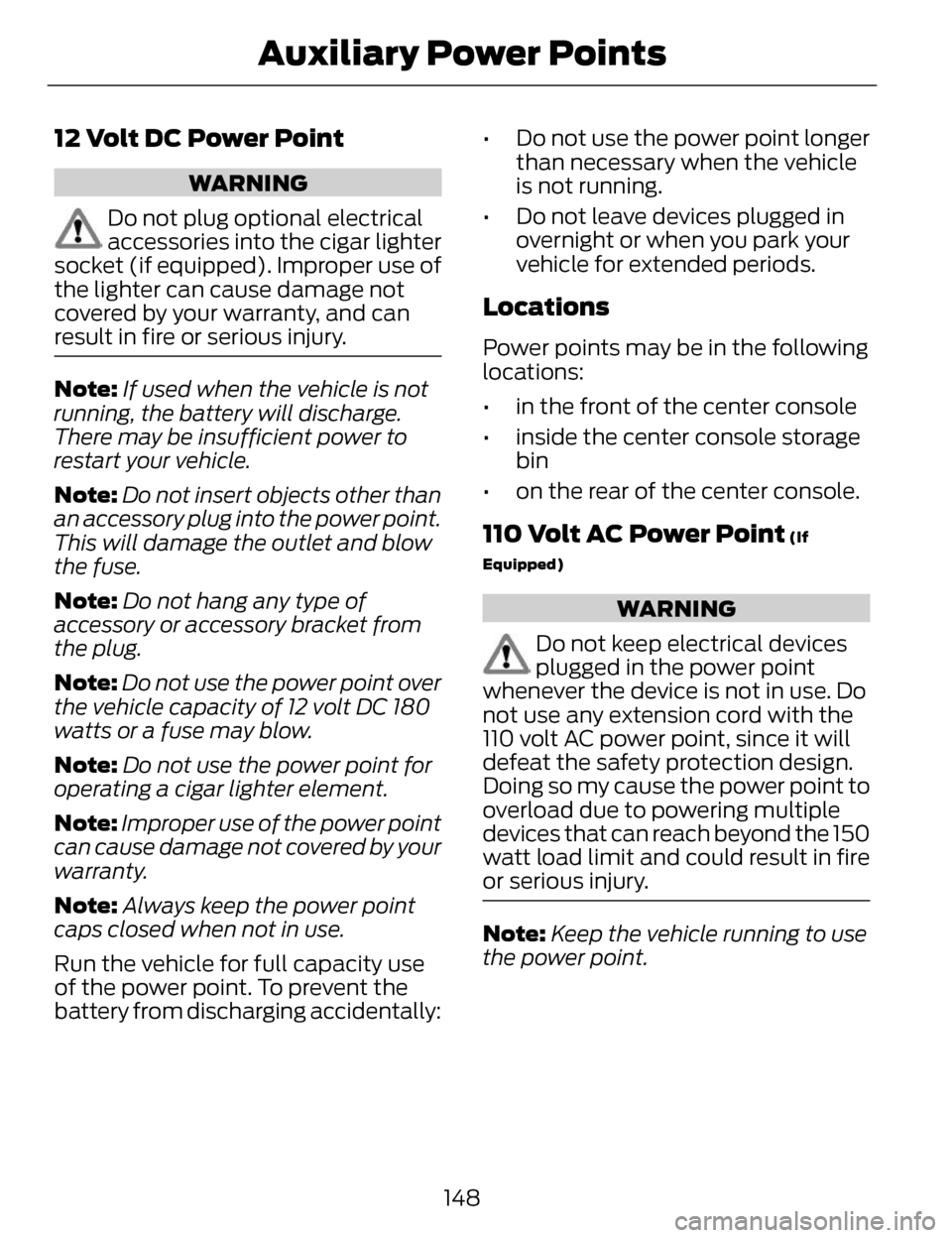 LINCOLN MKZ 2014  Owners Manual 12 Volt DC Power Point
WARNING
Do not plug optional electrical
accessories into the cigar lighter
socket (if equipped). Improper use of
the lighter can cause damage not
covered by y our warranty, and 