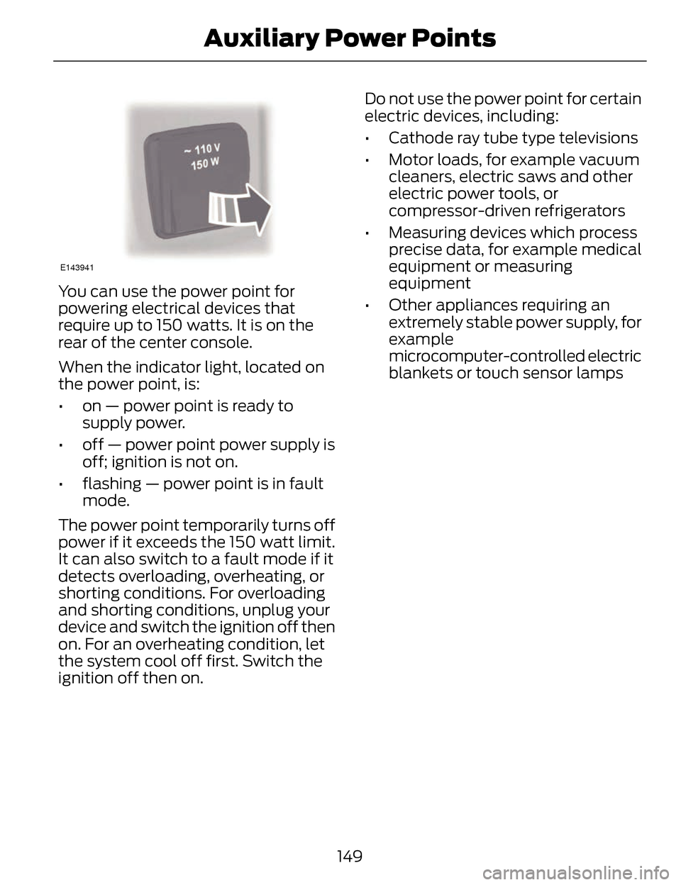 LINCOLN MKZ 2014 Owners Manual E143941
You can use the power point for
powering electrical devices that
require up to 150 watts. It is on the
rear of the center console.
When the indicator light, located on
the power point, is:
• LINCOLN MKZ 2014 Owners Manual E143941
You can use the power point for
powering electrical devices that
require up to 150 watts. It is on the
rear of the center console.
When the indicator light, located on
the power point, is:
•
