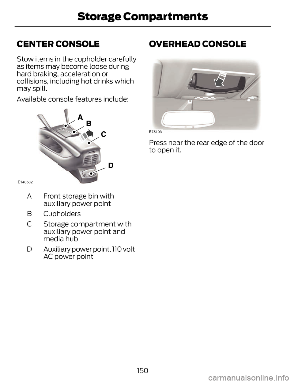 LINCOLN MKZ 2014 Owners Manual CENTER CONSOLE
Stow items in the cupholder carefully
as items may become loose during
hard braking, acceleration or
collisions, including hot drinks which
may spill.
Available console features include LINCOLN MKZ 2014 Owners Manual CENTER CONSOLE
Stow items in the cupholder carefully
as items may become loose during
hard braking, acceleration or
collisions, including hot drinks which
may spill.
Available console features include