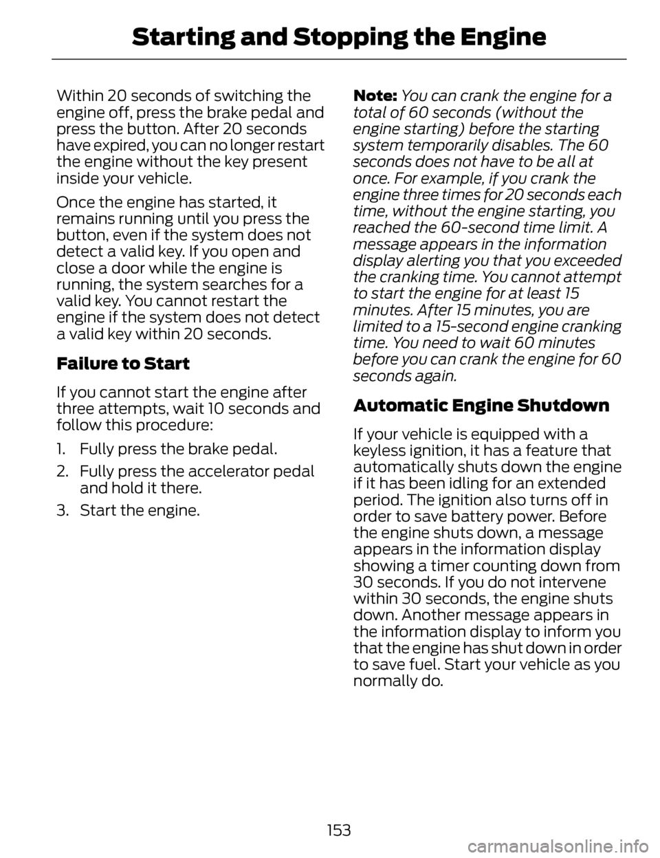LINCOLN MKZ 2014 Owners Manual Within 20 seconds of switching the
engine off, press the brake pedal and
press the button. After 20 seconds
have expired, you can no longer restart
the engine without the key present
inside your vehic LINCOLN MKZ 2014 Owners Manual Within 20 seconds of switching the
engine off, press the brake pedal and
press the button. After 20 seconds
have expired, you can no longer restart
the engine without the key present
inside your vehic