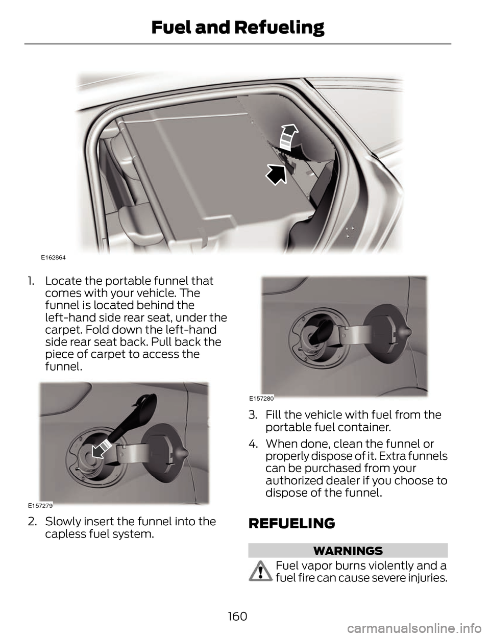 LINCOLN MKZ 2014 Owners Manual E162864
1. Locate the portable funnel thatcomes with your vehicle. The
funnel is located behind the
left-hand side rear seat, under the
carpet. Fold down the left-hand
side rear seat back. Pull back t LINCOLN MKZ 2014 Owners Manual E162864
1. Locate the portable funnel thatcomes with your vehicle. The
funnel is located behind the
left-hand side rear seat, under the
carpet. Fold down the left-hand
side rear seat back. Pull back t