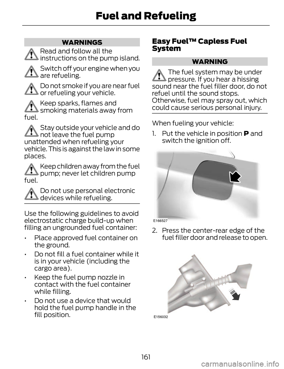 LINCOLN MKZ 2014  Owners Manual WARNINGS
Read and follow all the
instructions on the pump island.
Switch off your engine when you
are refueling.
Do not smoke if you are near fuel
or refueling your vehicle.
Keep sparks, flames and
sm