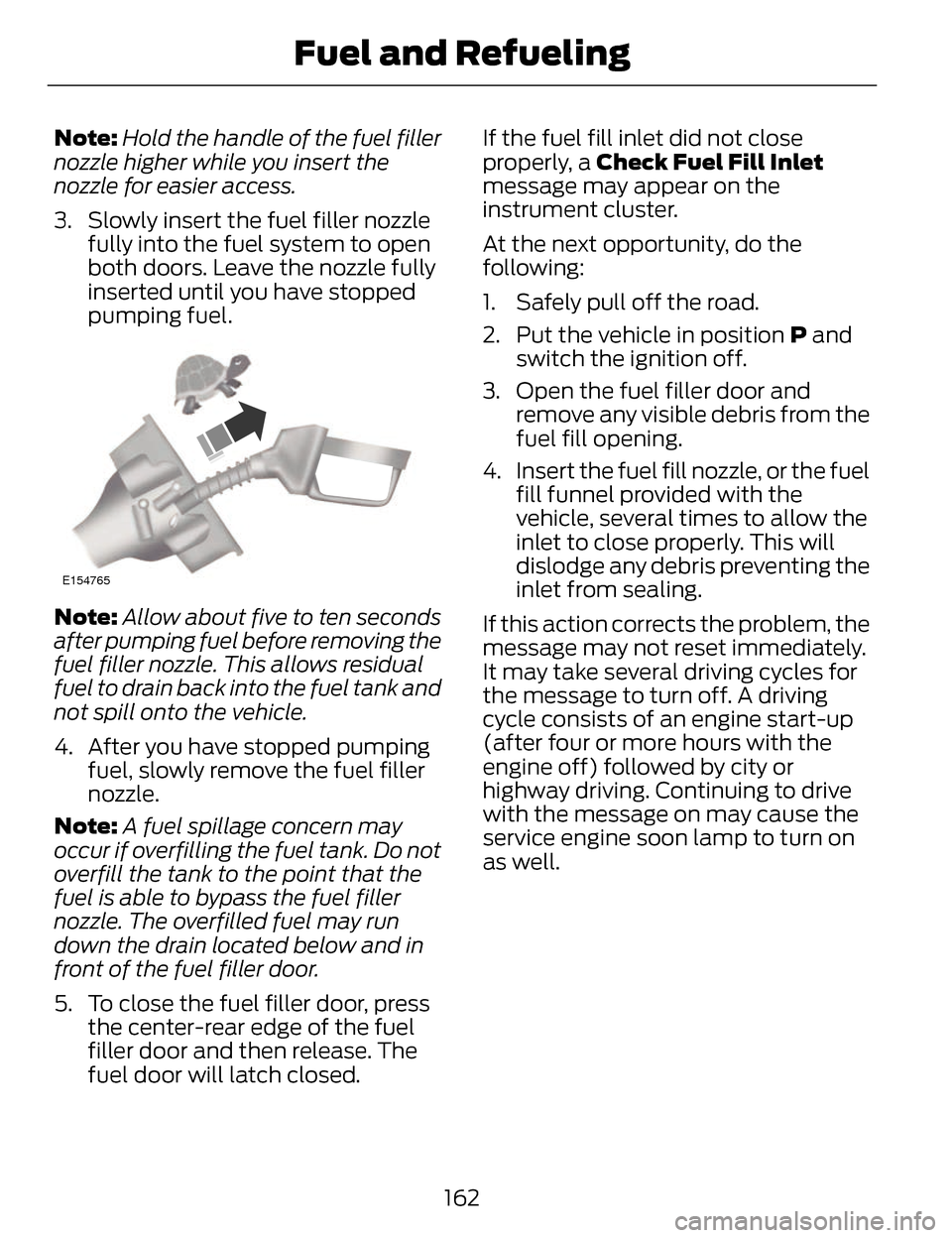 LINCOLN MKZ 2014 Owners Manual Note:Hold the handle of the fuel filler
nozzle higher while you insert the
nozzle for easier access.
3. Slowly insert the fuel filler nozzle fully into the fuel system to open
both doors. Leave the no LINCOLN MKZ 2014 Owners Manual Note:Hold the handle of the fuel filler
nozzle higher while you insert the
nozzle for easier access.
3. Slowly insert the fuel filler nozzle fully into the fuel system to open
both doors. Leave the no