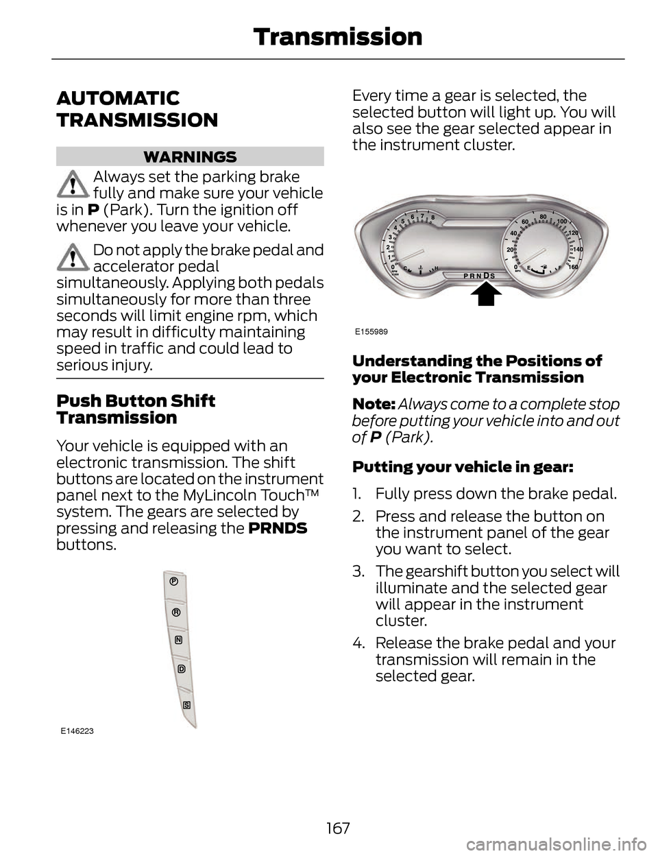 LINCOLN MKZ 2014 Owners Manual AUTOMATIC
TRANSMISSION
WARNINGS
Always set the parking brake
fully and make sure your vehicle
is in P (Park). Turn the ignition off
whenever you leave your vehicle.
Do not apply the brake pedal and
ac LINCOLN MKZ 2014 Owners Manual AUTOMATIC
TRANSMISSION
WARNINGS
Always set the parking brake
fully and make sure your vehicle
is in P (Park). Turn the ignition off
whenever you leave your vehicle.
Do not apply the brake pedal and
ac