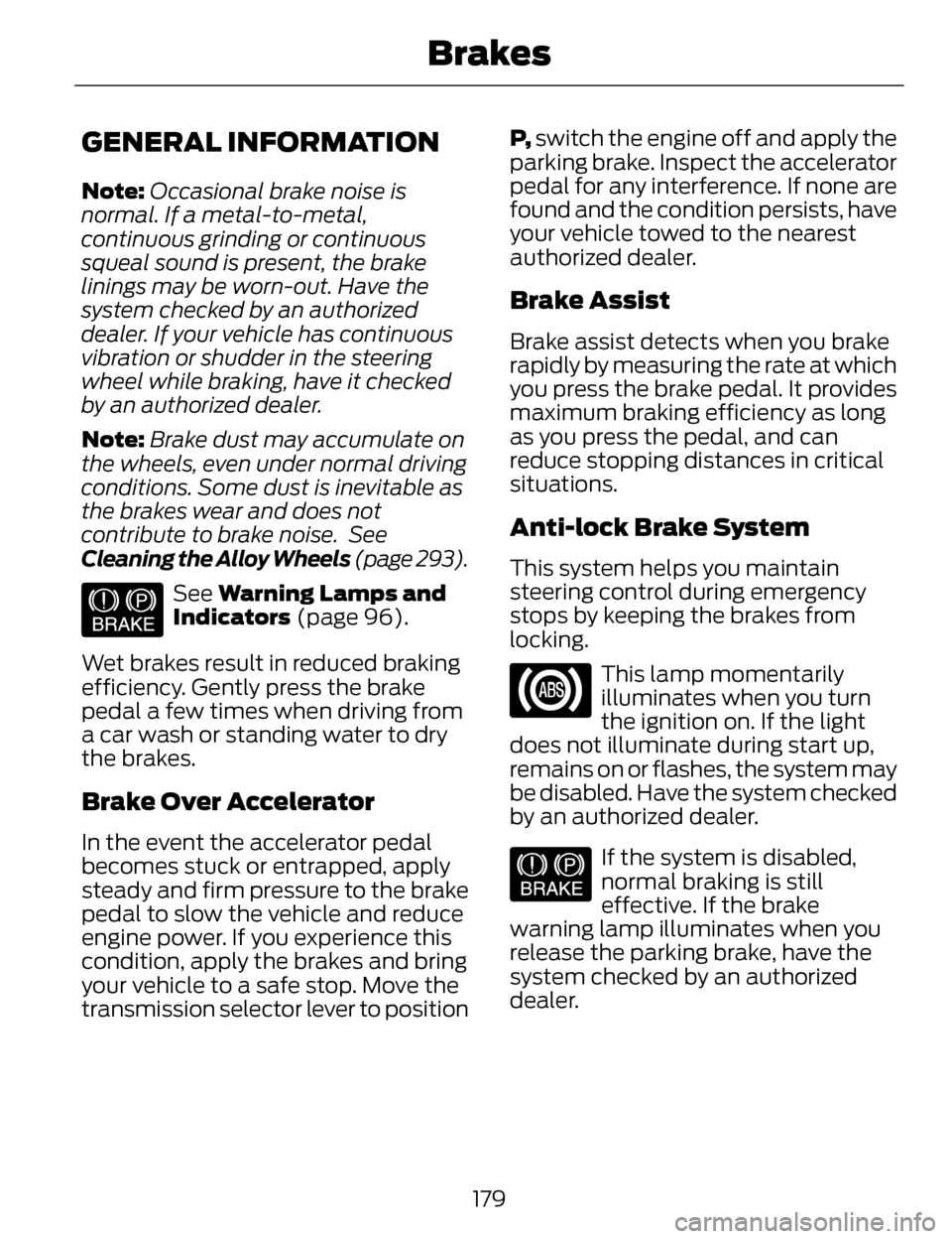 LINCOLN MKZ 2014 Owners Manual GENERAL INFORMATION
Note:Occasional brake noise is
normal. If a metal-to-metal,
continuous grinding or continuous
squeal sound is present, the brake
linings may be worn-out. Have the
system checked by LINCOLN MKZ 2014 Owners Manual GENERAL INFORMATION
Note:Occasional brake noise is
normal. If a metal-to-metal,
continuous grinding or continuous
squeal sound is present, the brake
linings may be worn-out. Have the
system checked by